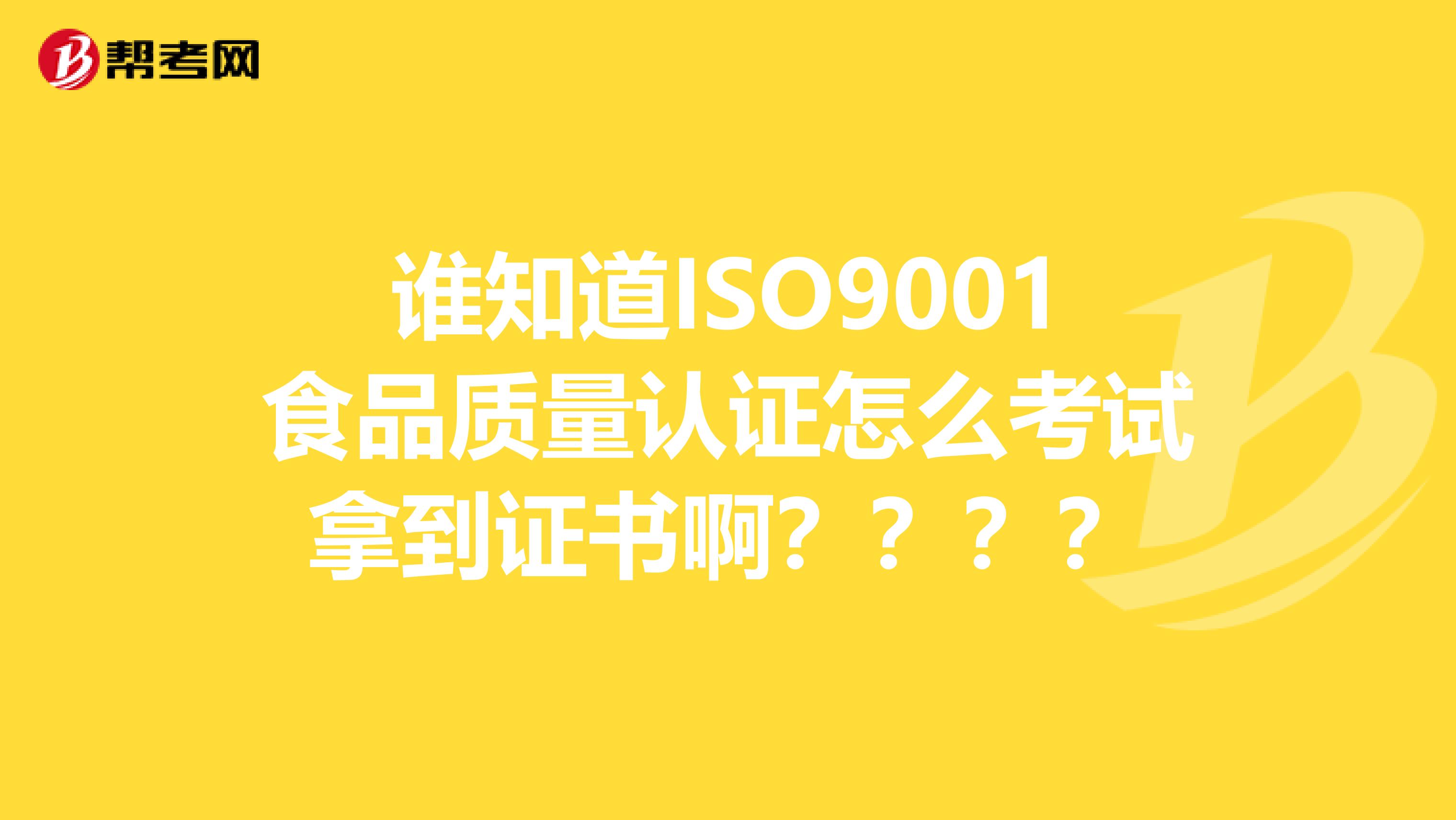 谁知道ISO9001食品质量认证怎么考试拿到证书啊？？？？