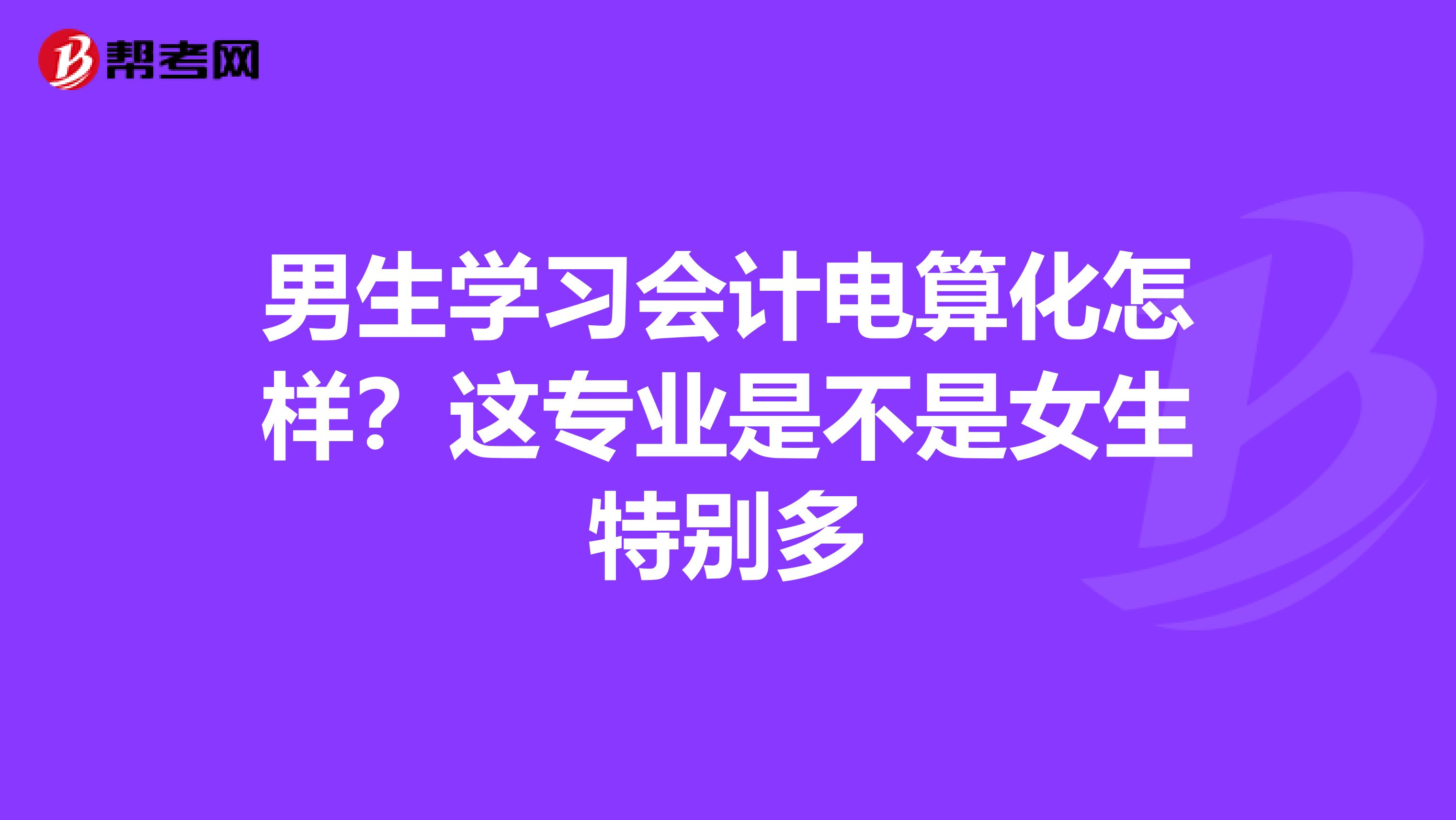 男生学习会计电算化怎样?这专业是不是女生特别多