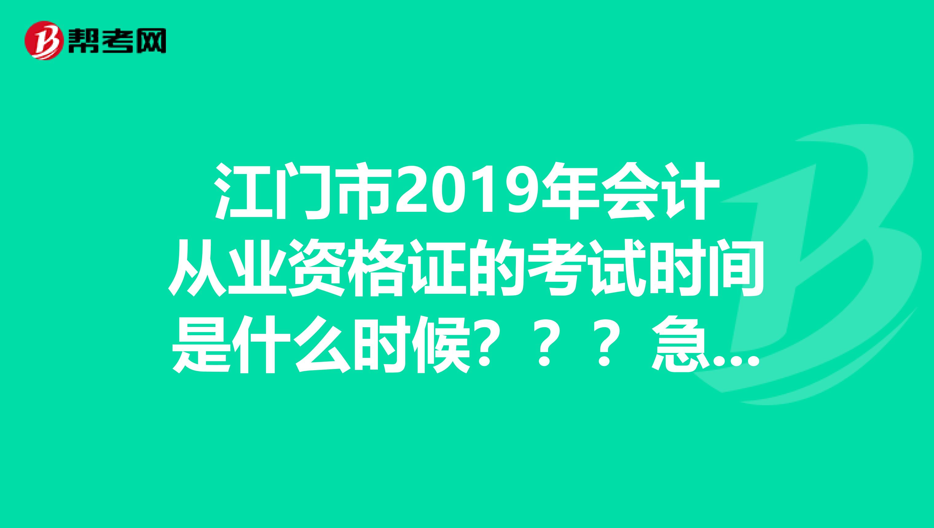 江门市2019年会计从业资格证的考试时间是什么时候???急急急TT