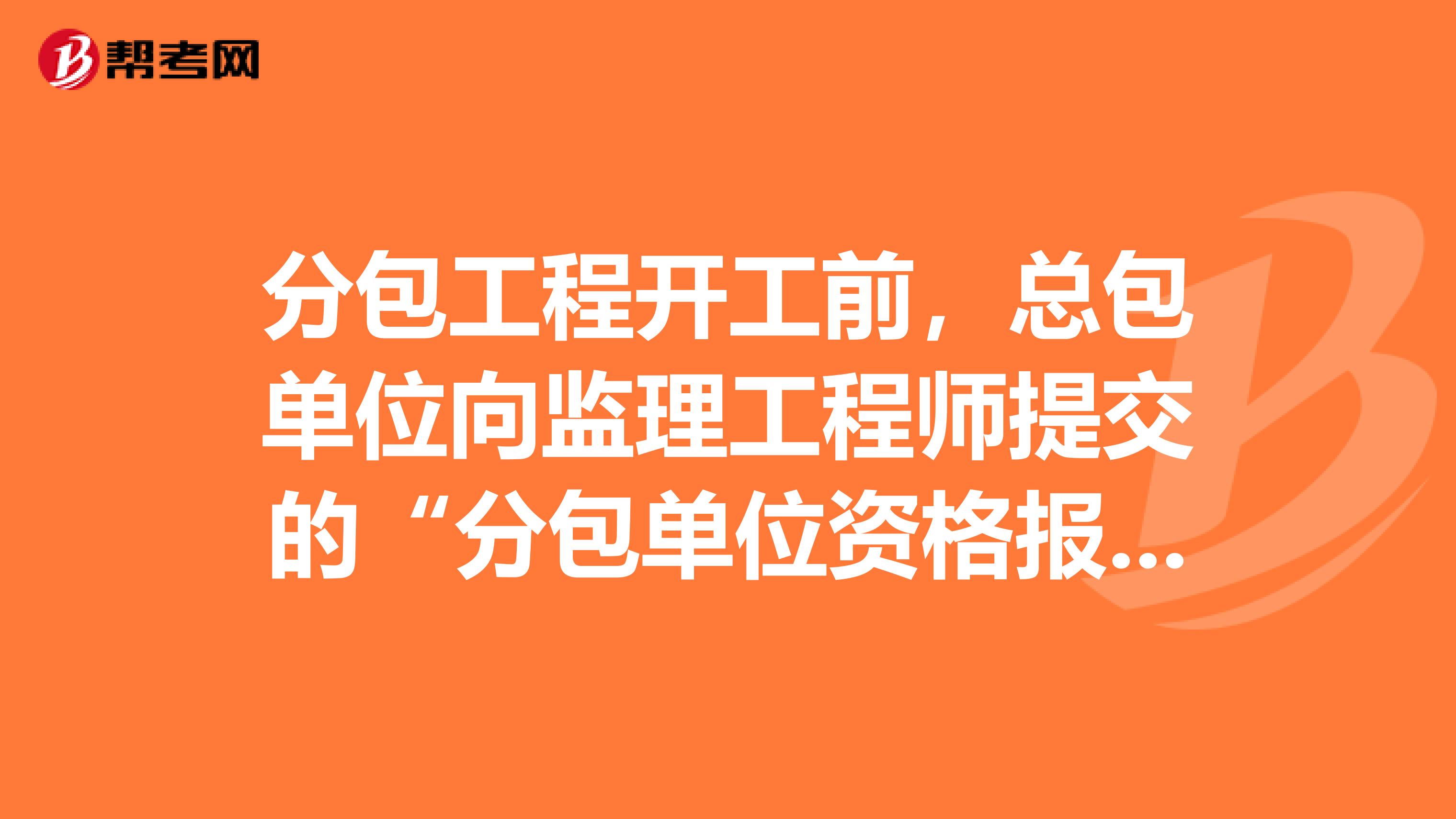 分包工程开工前，总包单位向监理工程师提交的“分包单位资格报审表”，其内容一般应包括哪些？
