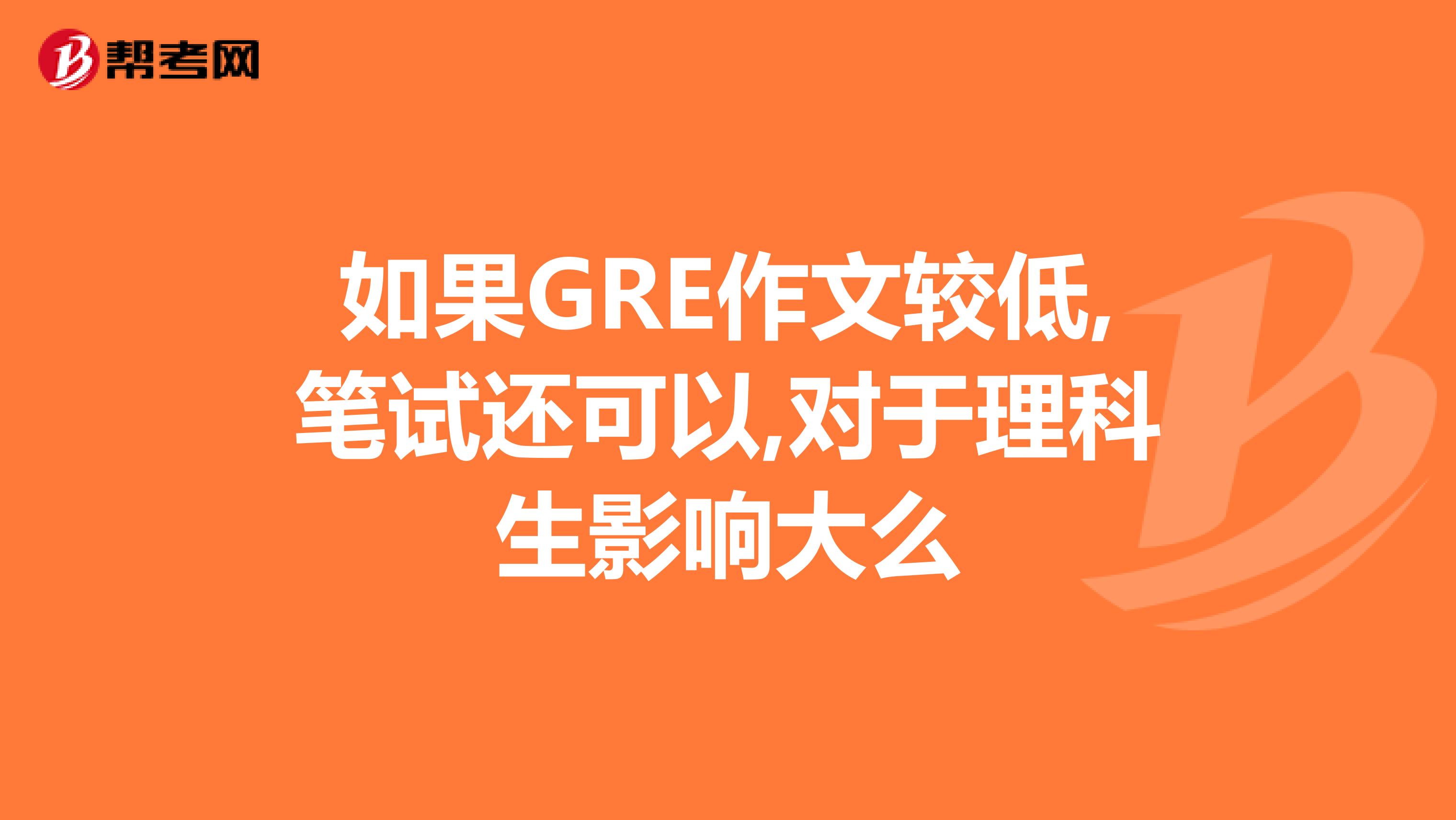 如果GRE作文较低,笔试还可以,对于理科生影响大么