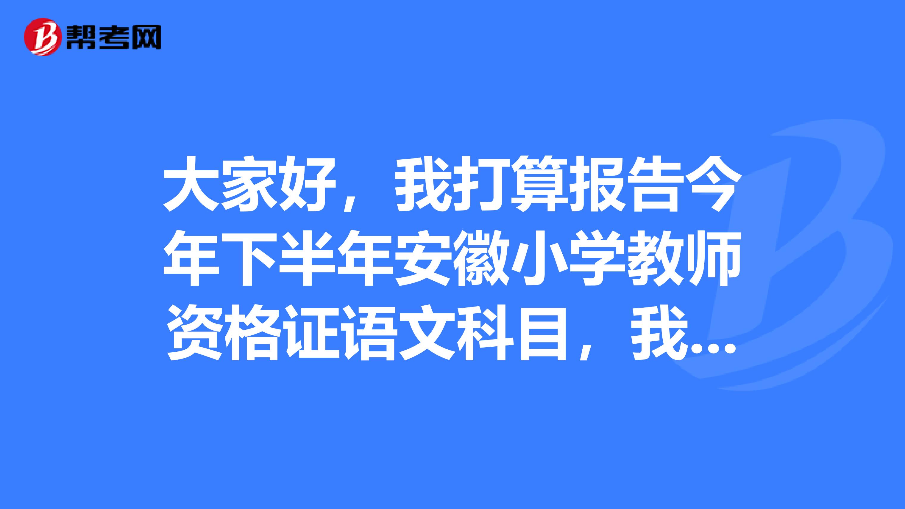 大家好，我打算报告今年下半年安徽小学教师资格证语文科目，我想知道普通话等级的要求