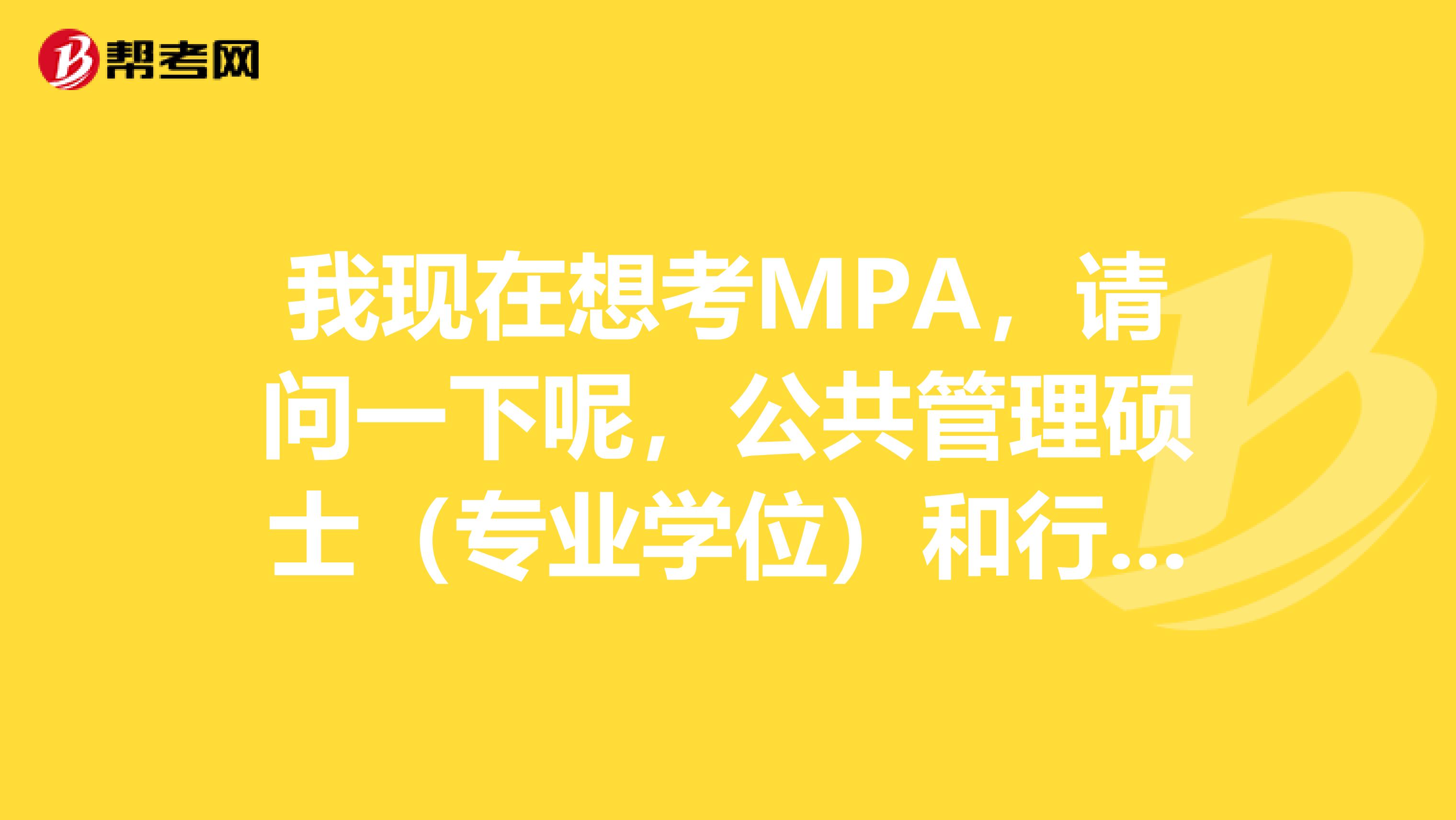 我现在想考MPA，请问一下呢，公共管理硕士（专业学位）和行政管理专业研究生的区别？