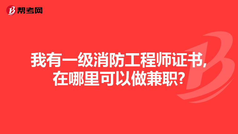 我有一級消防工程師證書,在哪里可以做兼職?