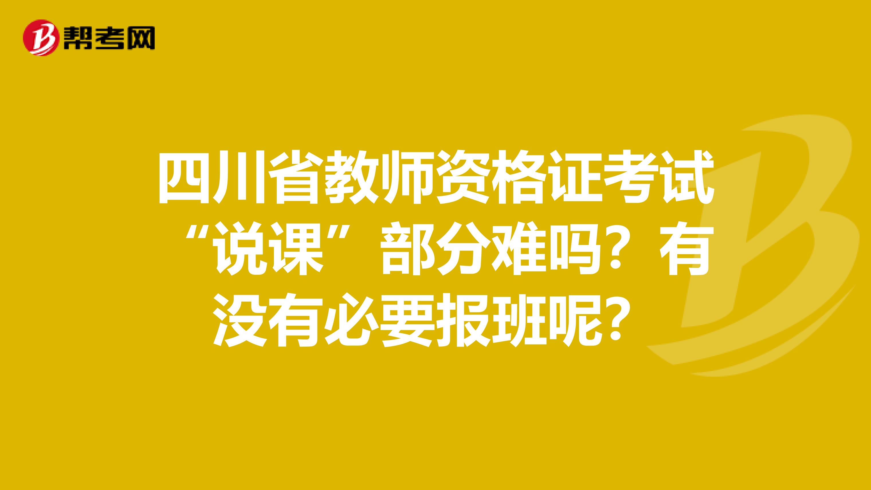 四川省教师资格证考试“说课”部分难吗？有没有必要报班呢？