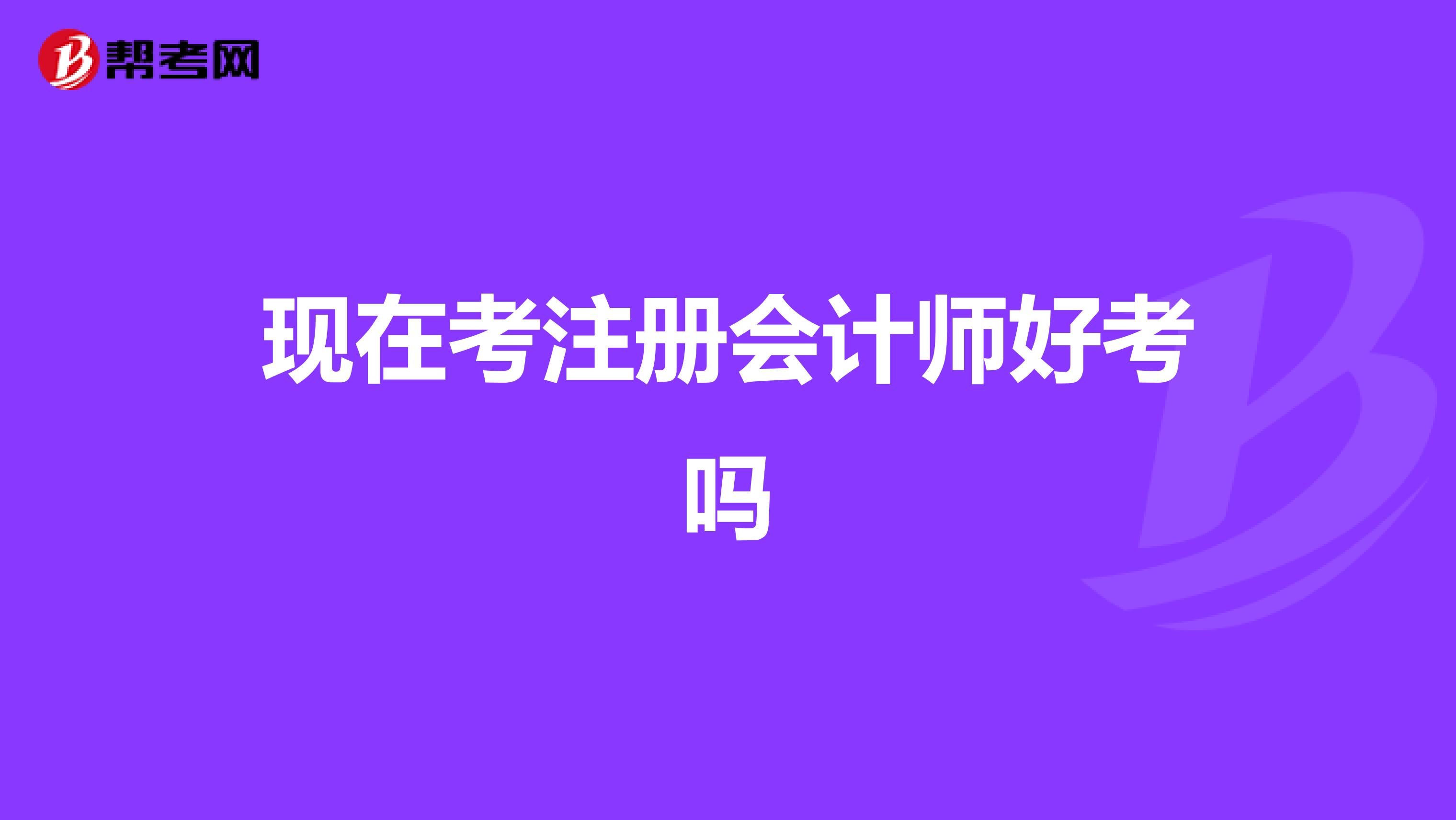 现在考注册会计师好考吗