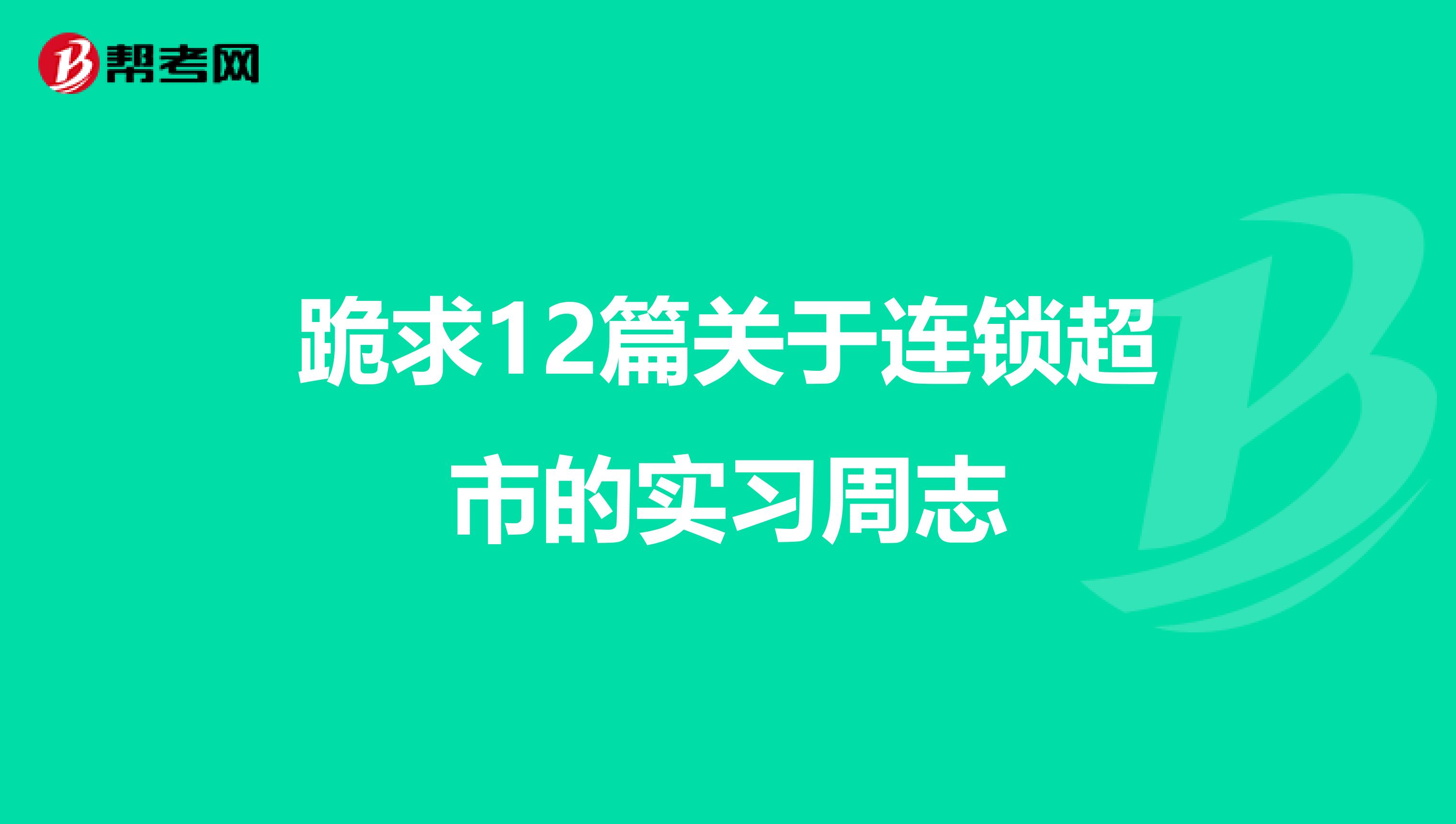 跪求12篇关于连锁超市的实习周志