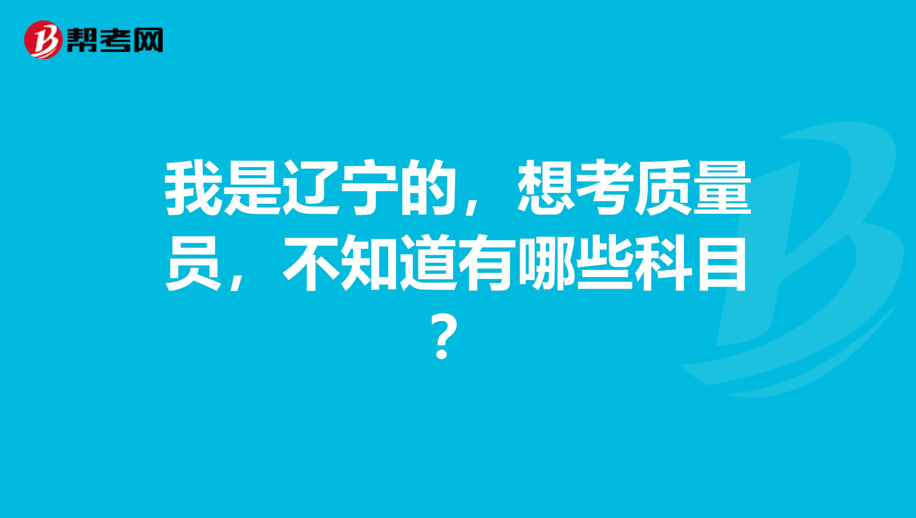 我是辽宁的,想考质量员,不知道有哪些科目?