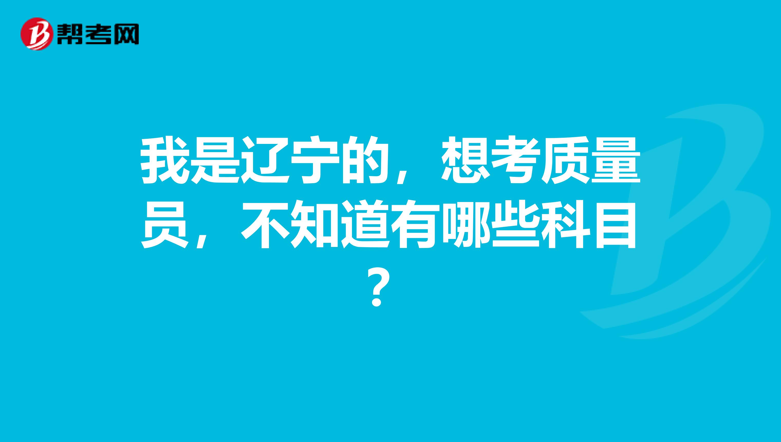 我是辽宁的，想考质量员，不知道有哪些科目？