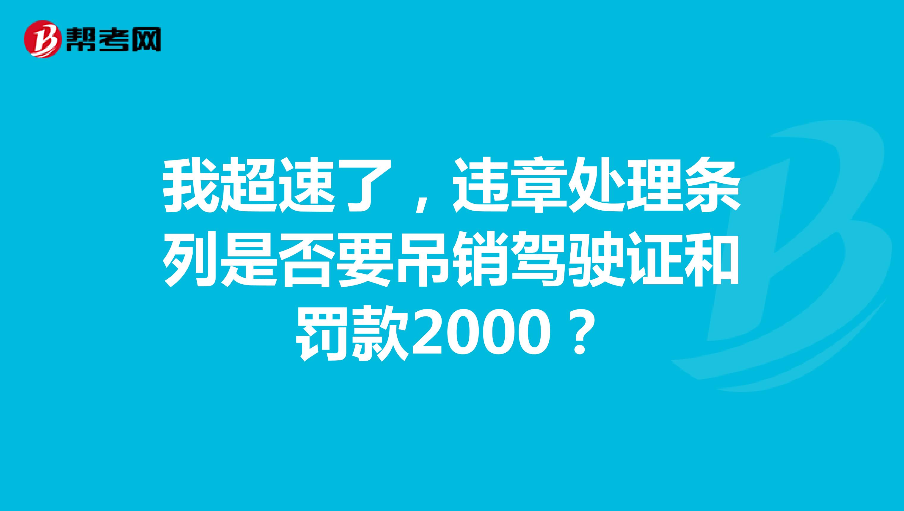 我超速了,违章处理条列是否要吊销驾驶证和罚款2000?