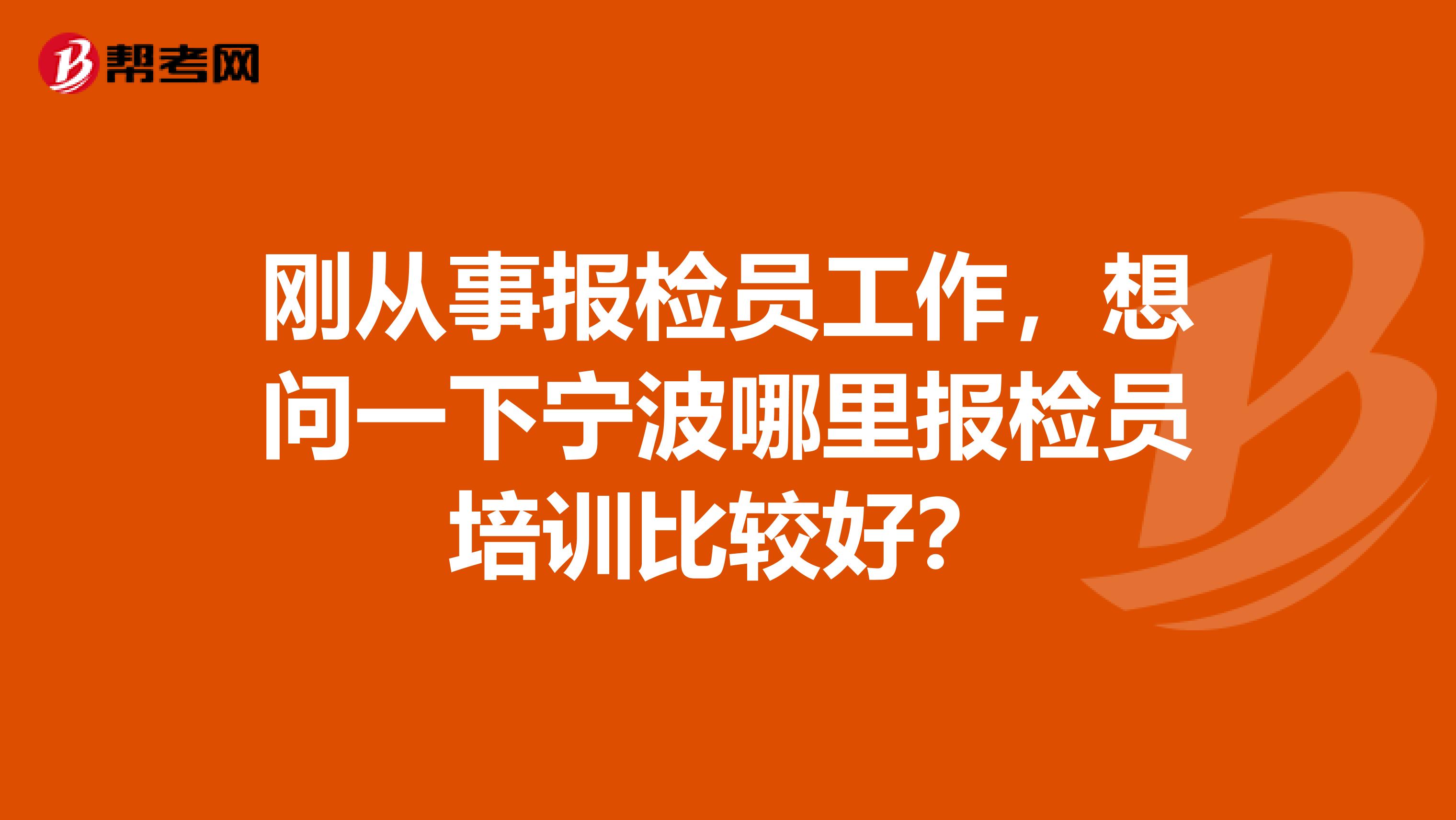 刚从事报检员工作,想问一下宁波哪里报检员培训比较好?