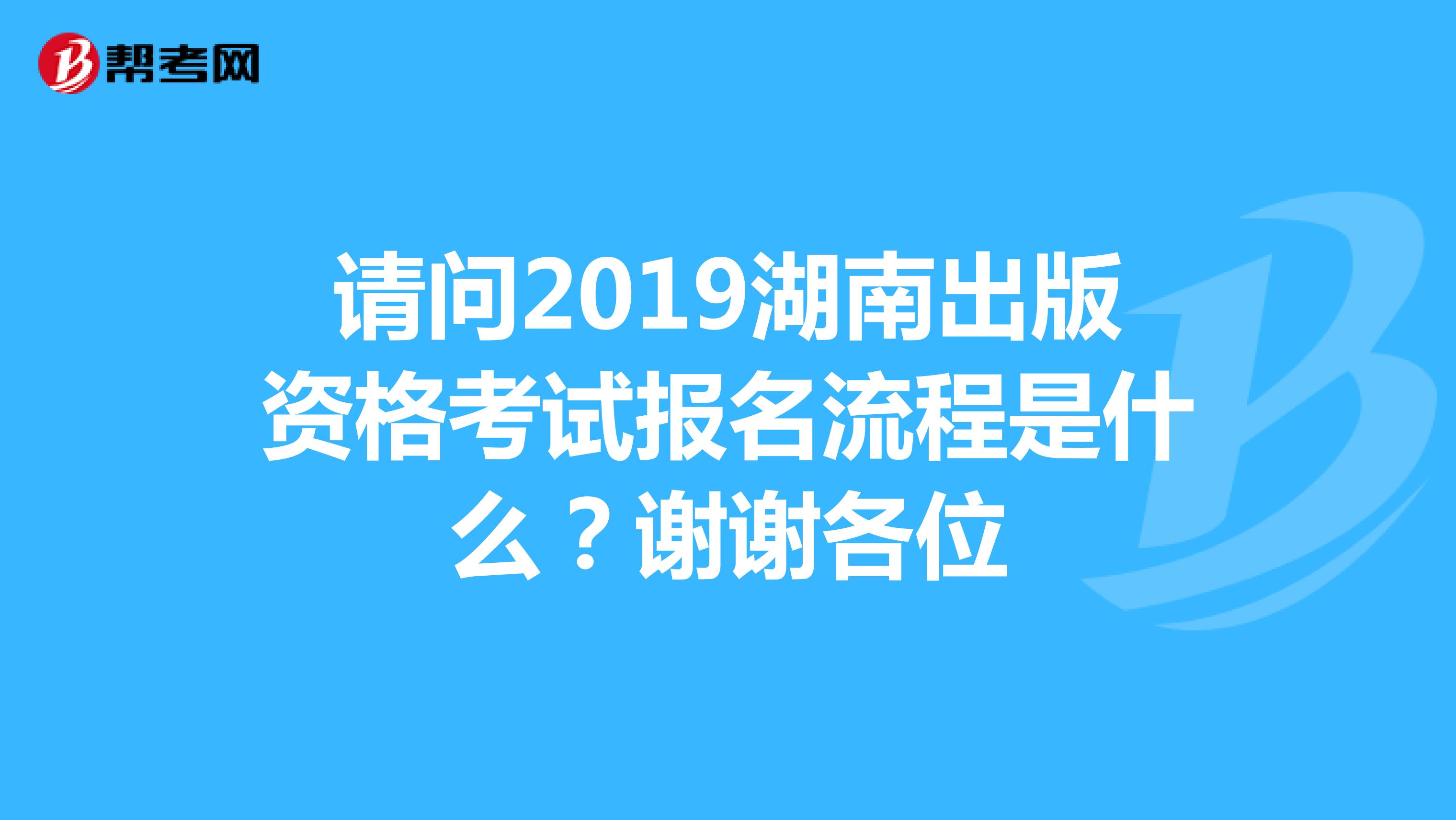 請問2019湖南出版資格考試報名流程是什么？謝謝各位