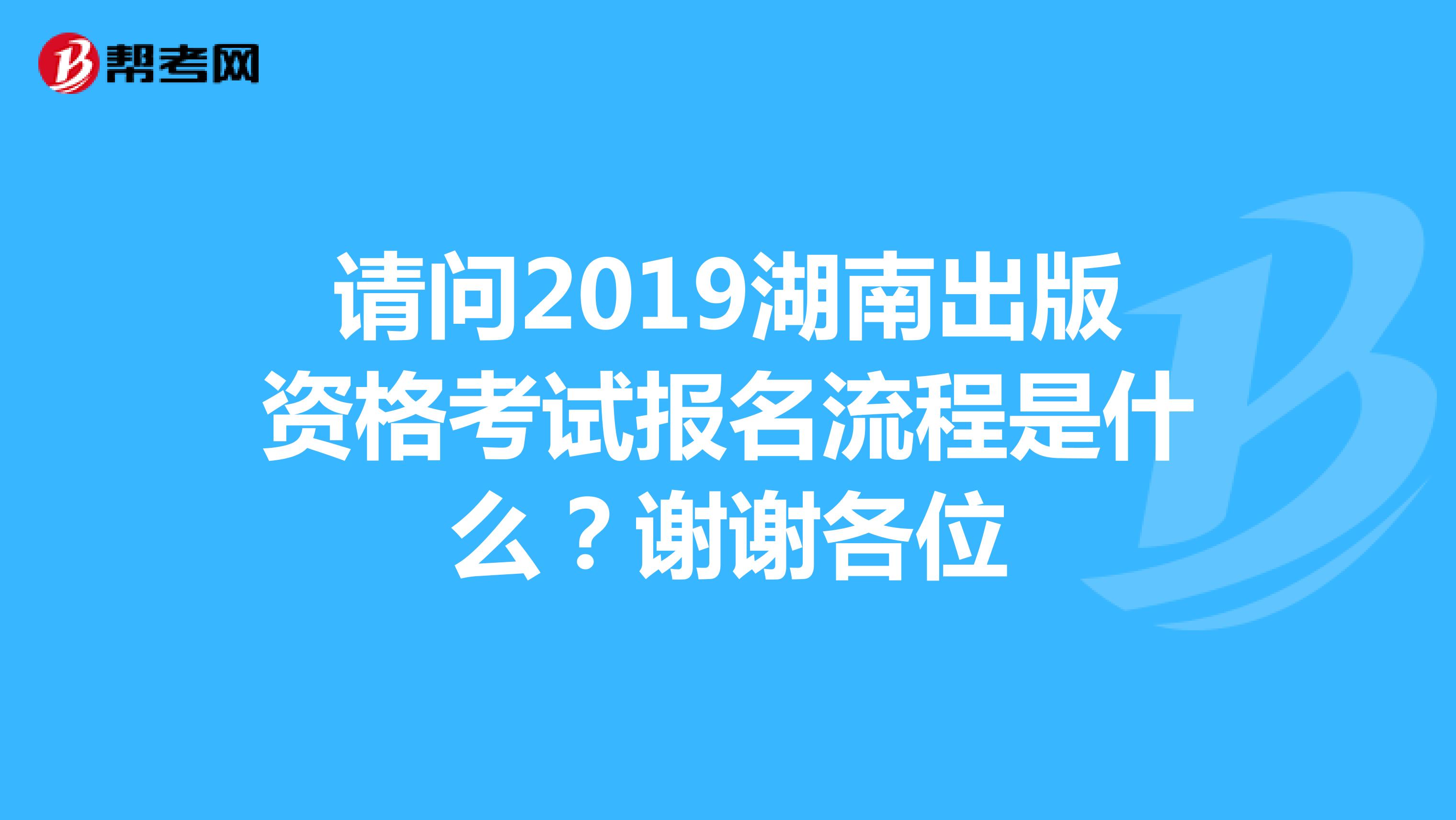 请问2019湖南出版资格考试报名流程是什么？谢谢各位