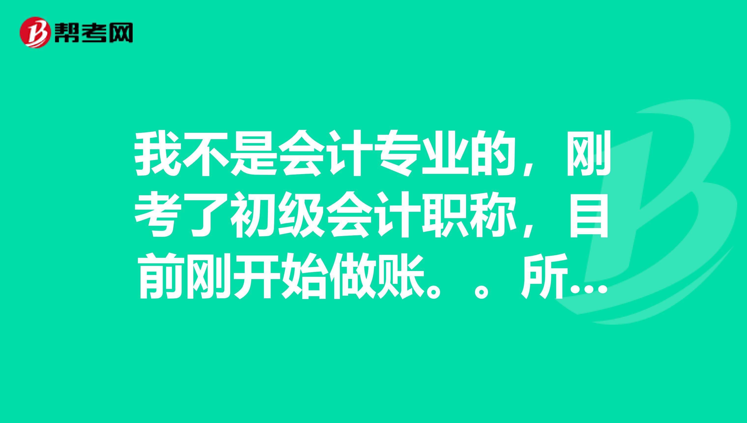 我不是会计专业的，刚考了初级会计职称，目前刚开始做账。。所以很多不懂的。要怎么去学习啊？