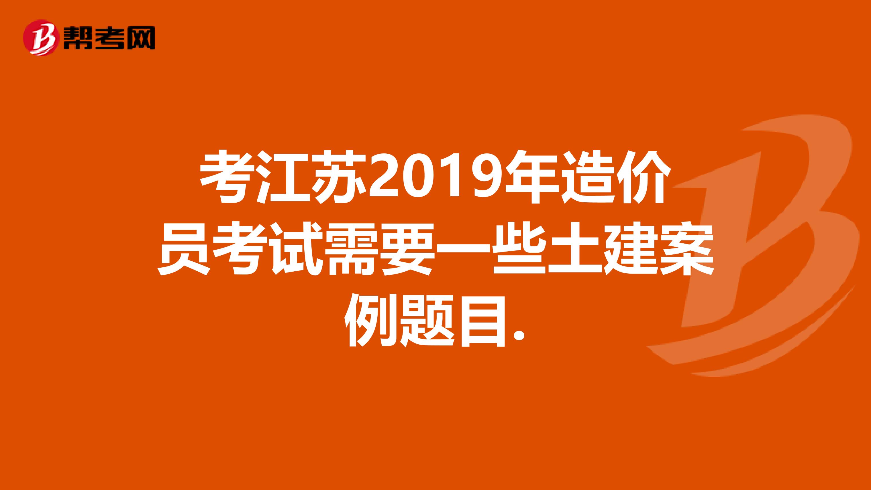 考江苏2019年造价员考试需要一些土建案例题目.