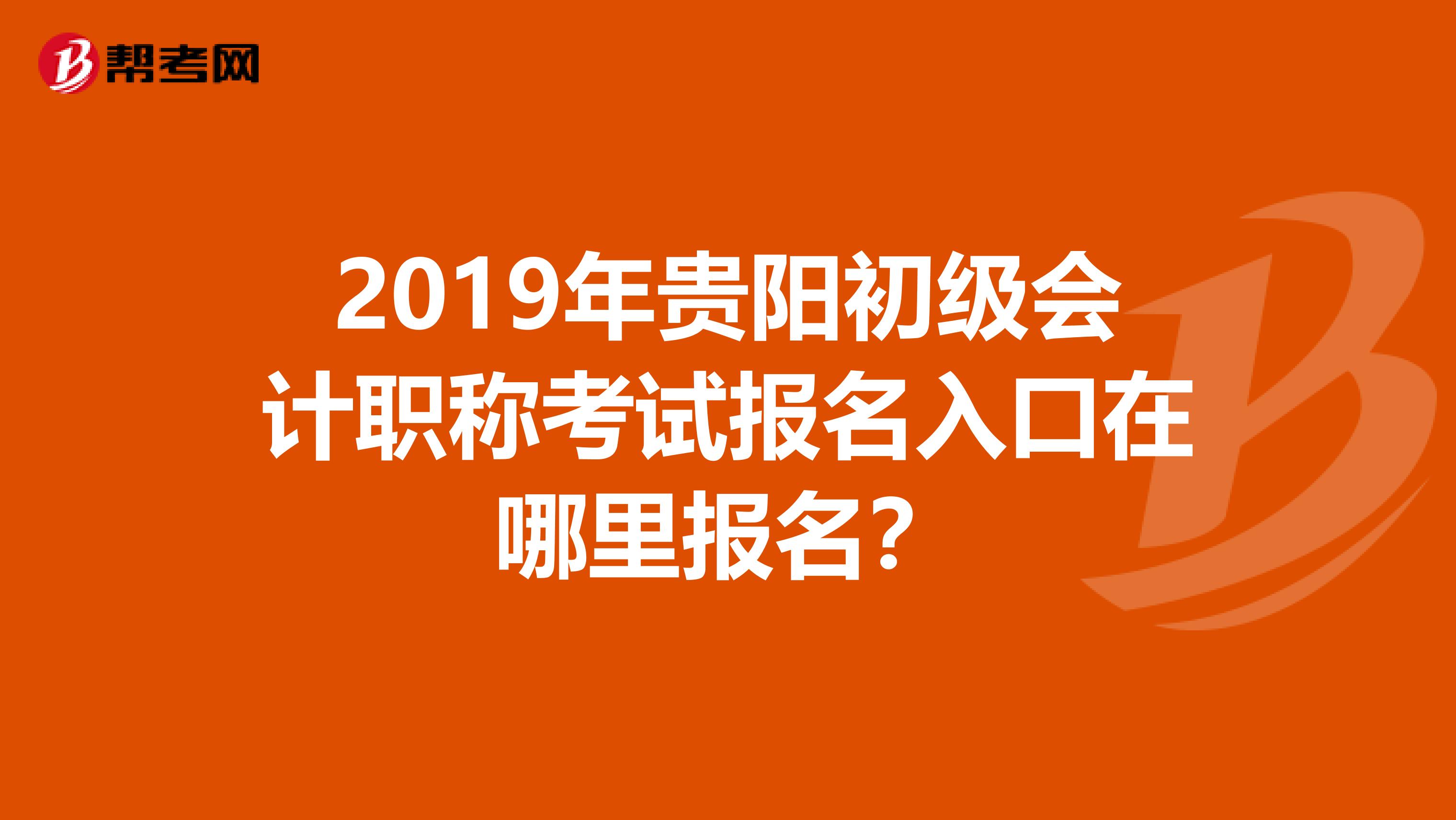 2019年贵阳初级会计职称考试报名入口在哪里报名?