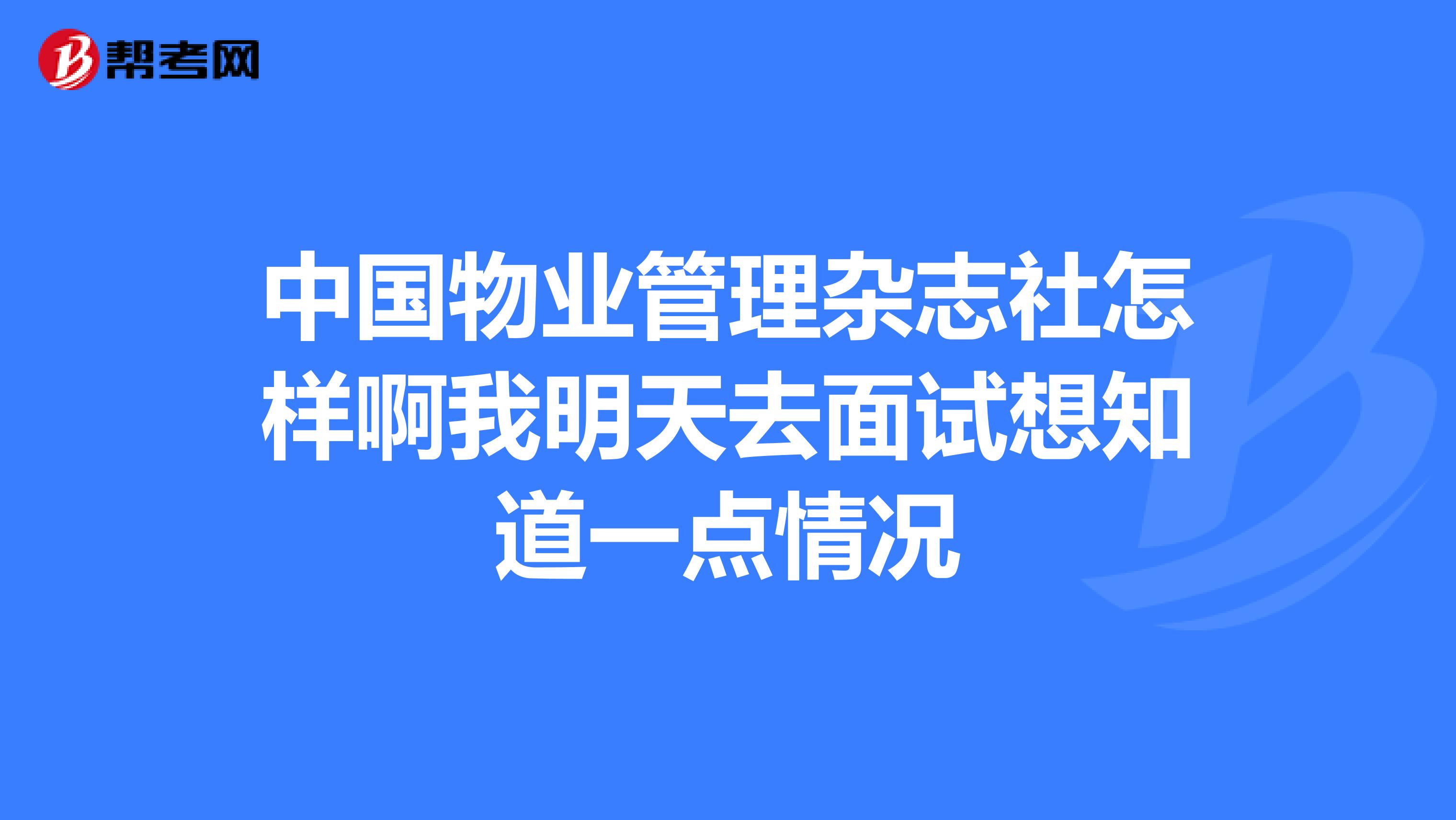 中国物业管理杂志社怎样啊我明天去面试想知道一点情况
