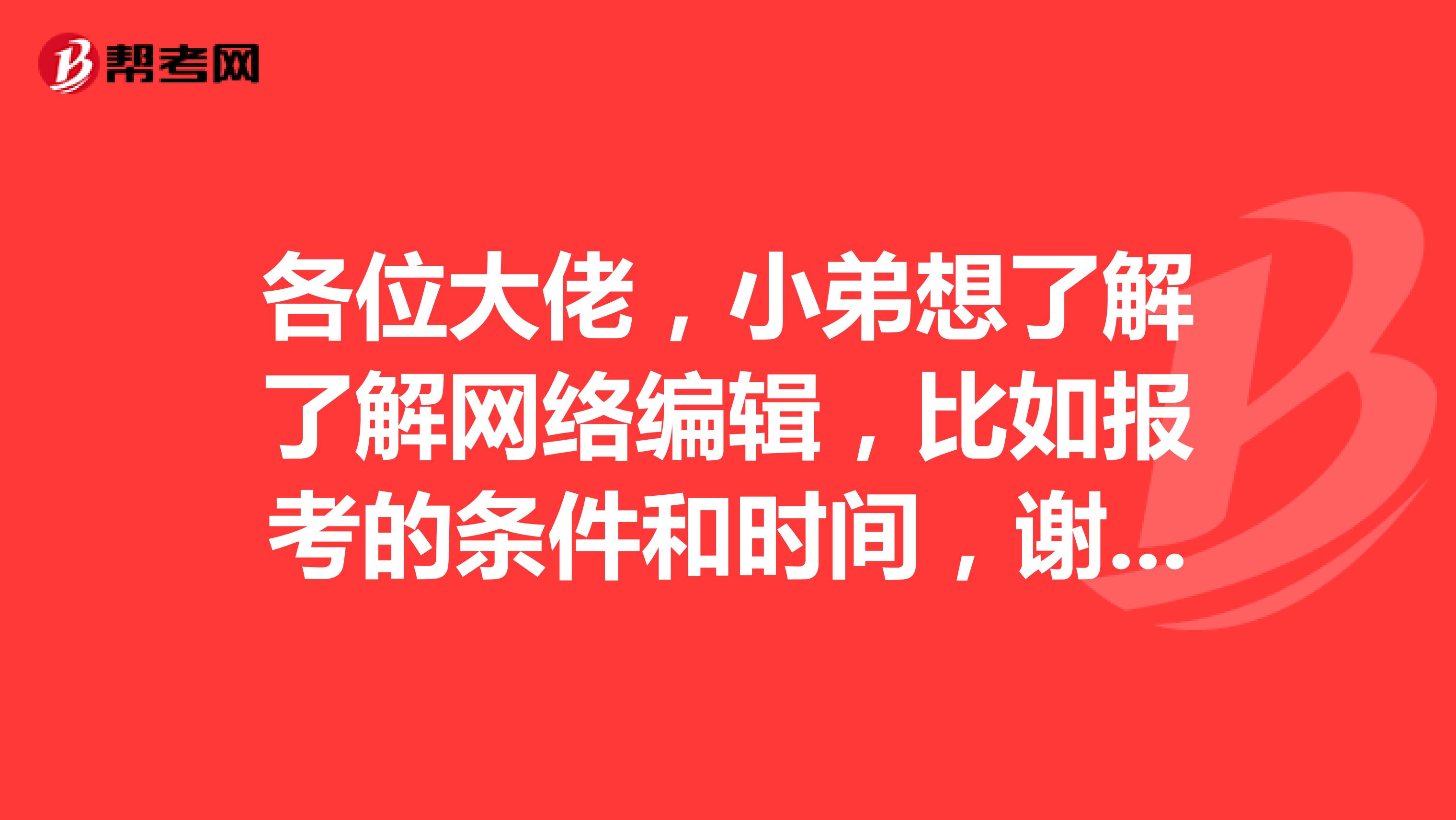 各位大佬，小弟想了解了解網(wǎng)絡編輯，比如報考的條件和時間，謝謝了