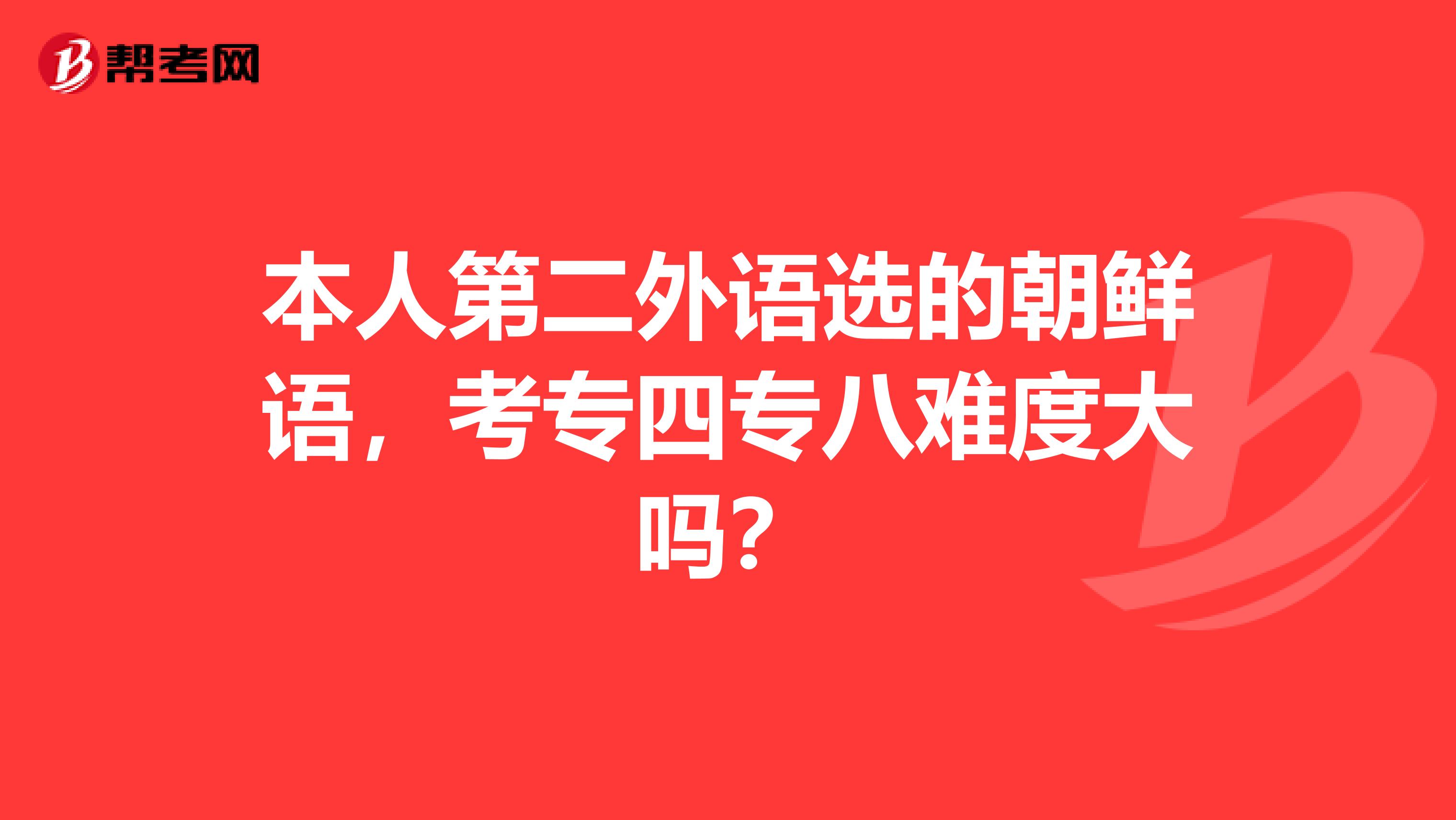 本人第二外语选的朝鲜语，考专四专八难度大吗？