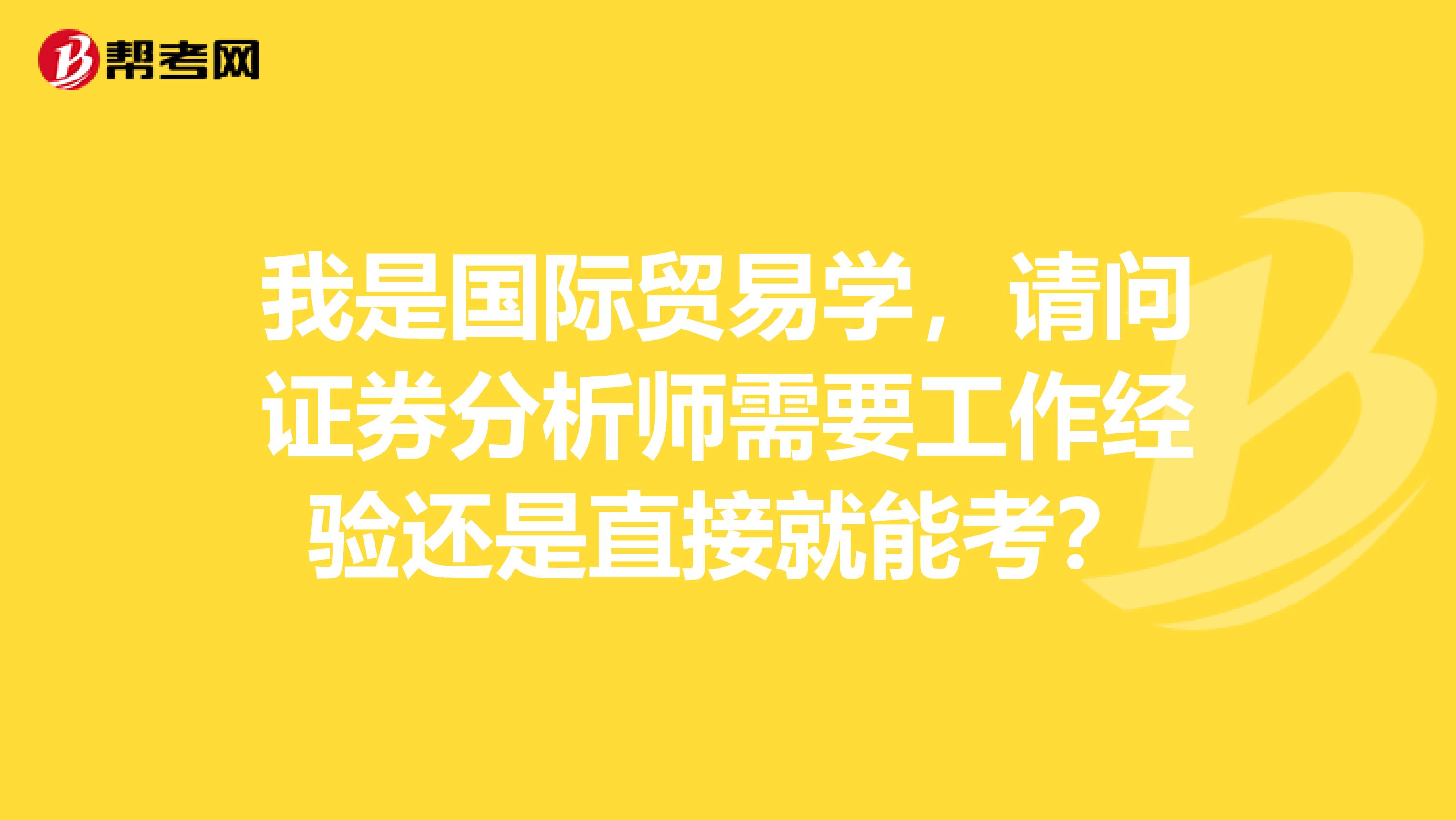 我是国际贸易学，请问证券分析师需要工作经验还是直接就能考？