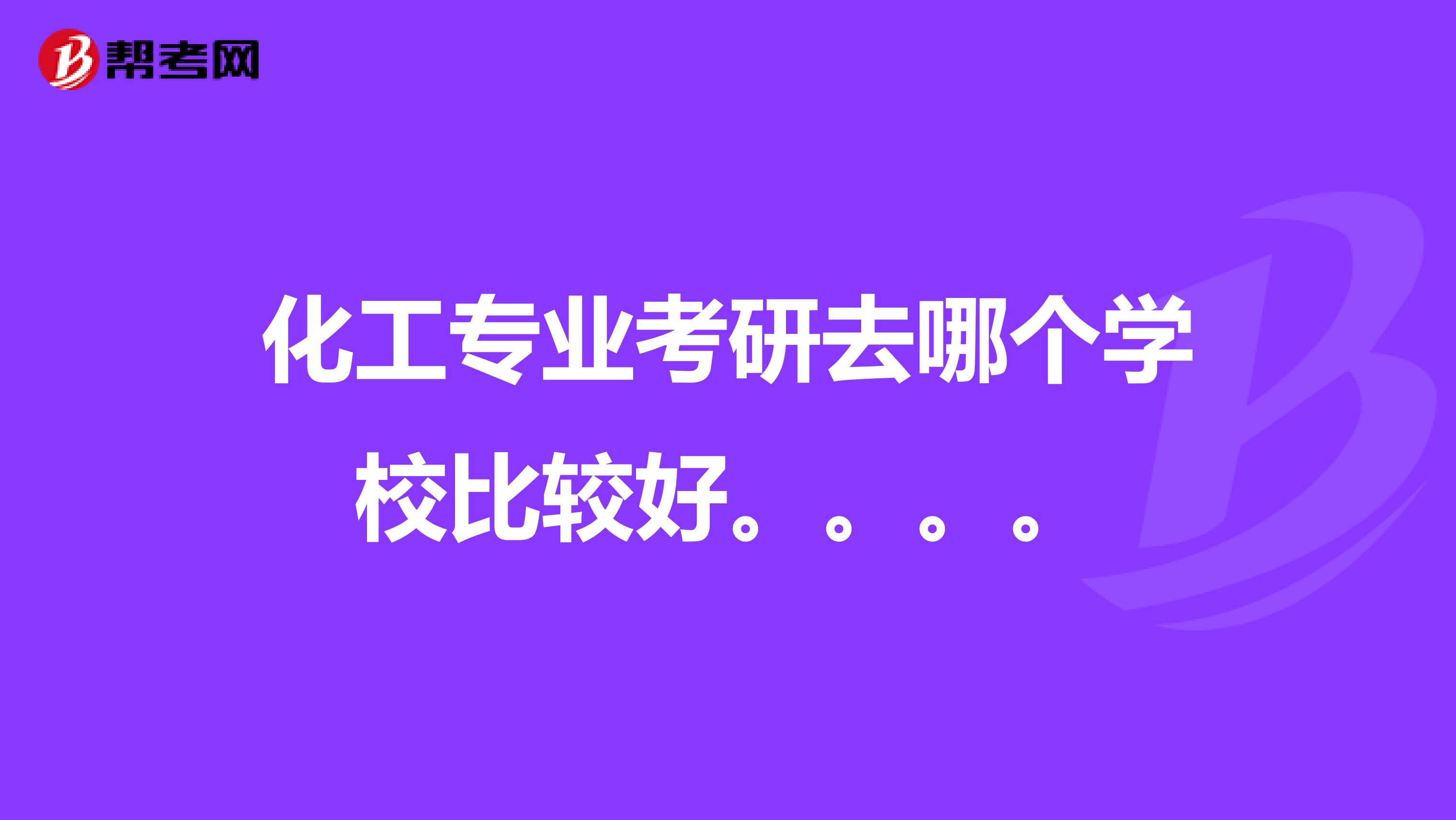 化工专业考研去哪个学校比较好。。。。
