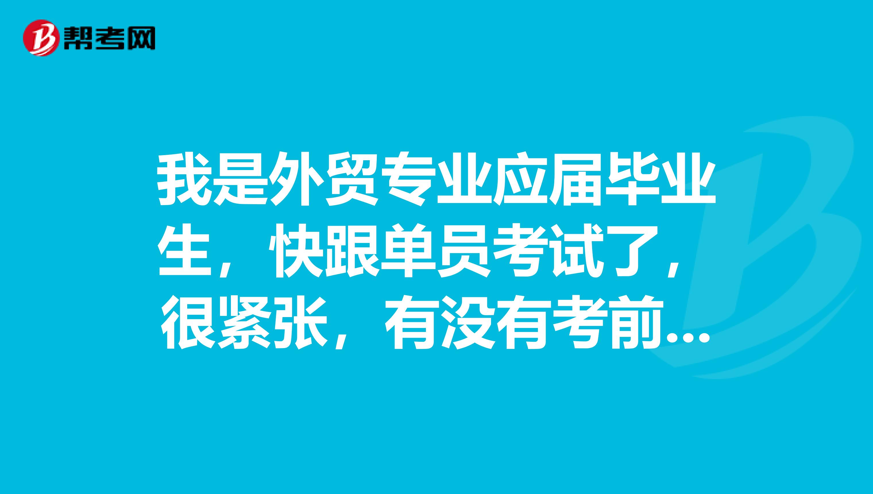 我是外贸专业应届毕业生，快跟单员考试了，很紧张，有没有考前备考技巧。