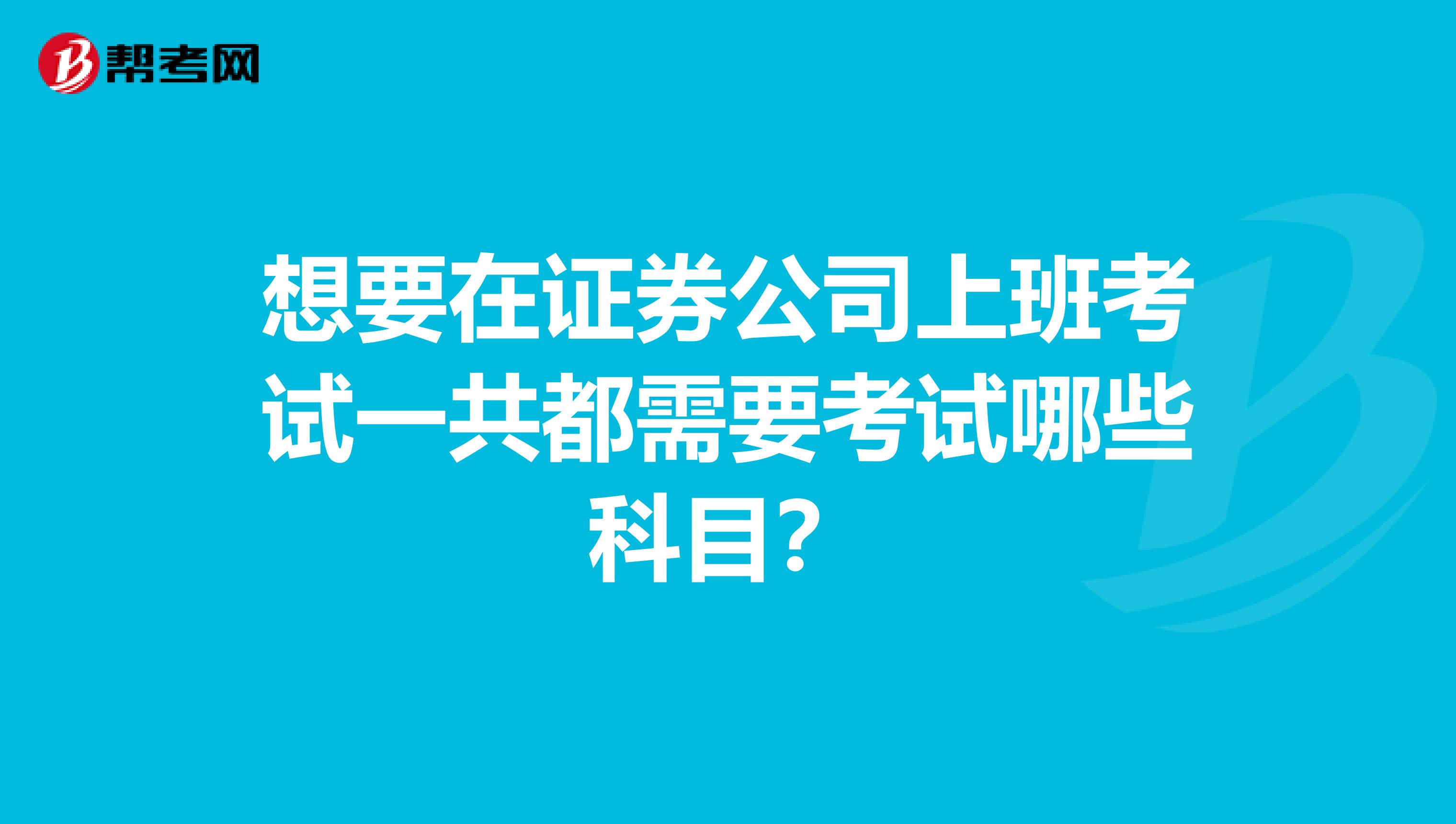 想要在证券公司上班考试一共都需要考试哪些科目？