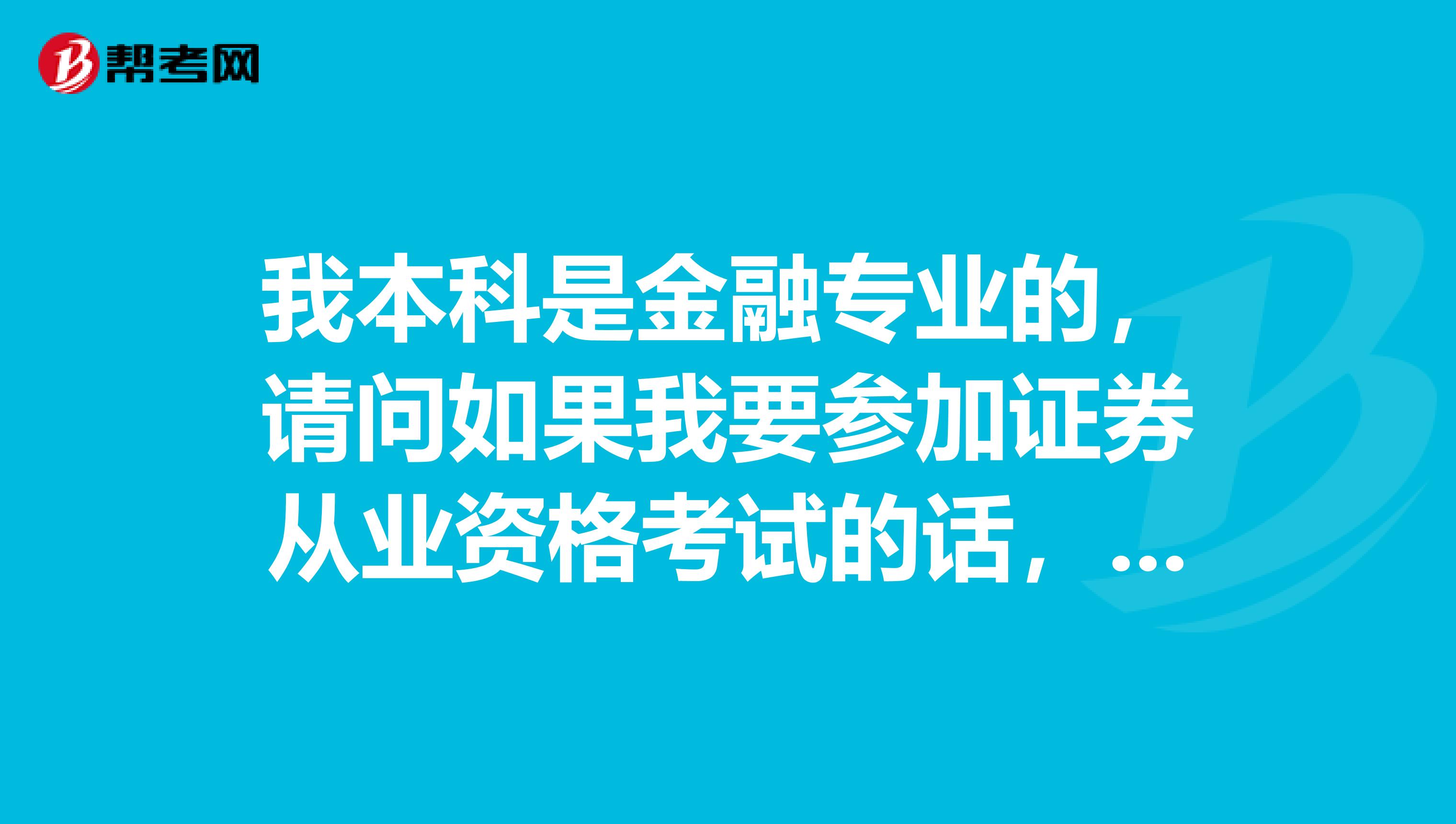 我本科是金融专业的,请问如果我要参加证券从业资格考试的话,需要符合什么条件?