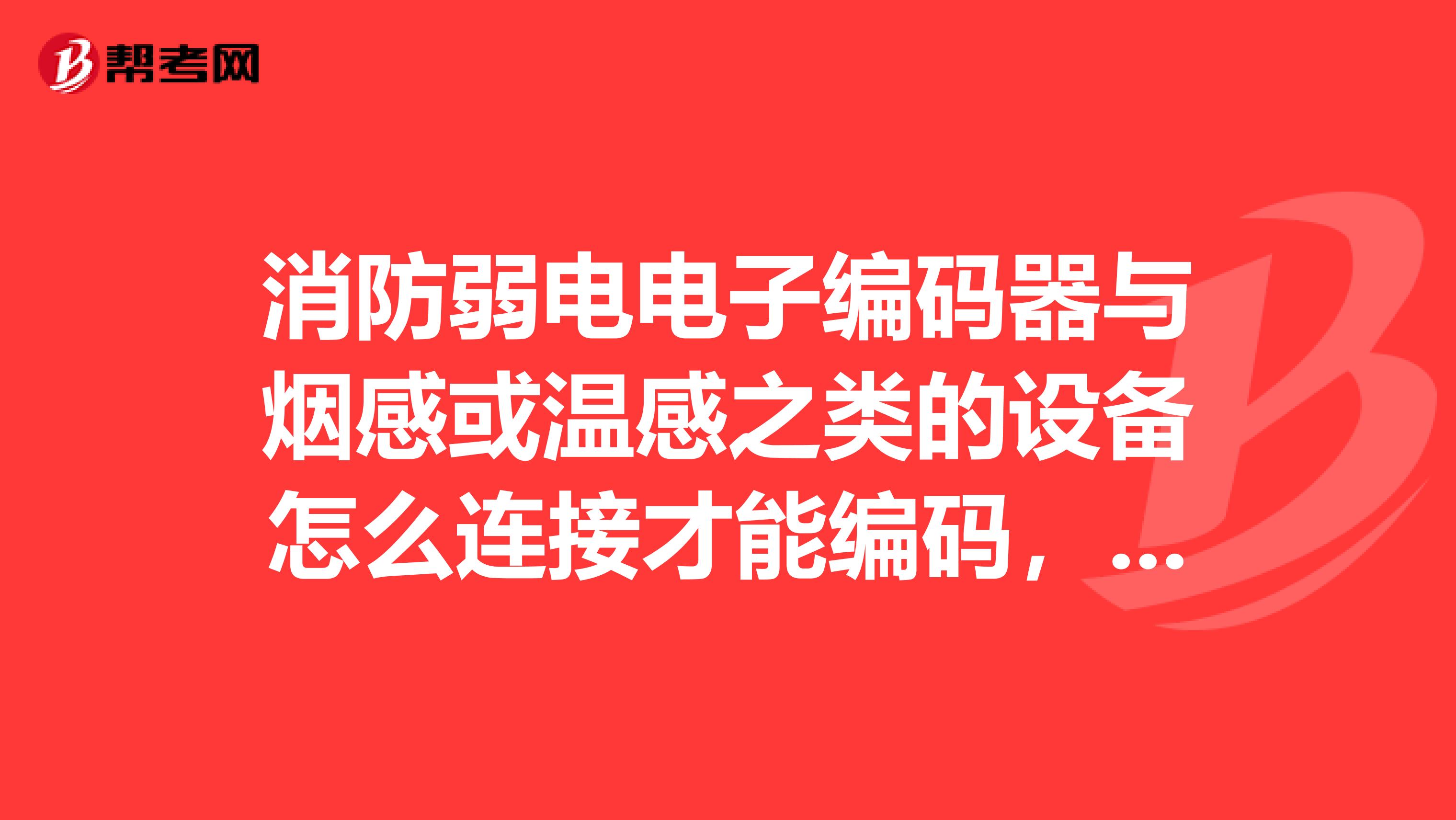 消防弱电电子编码器与烟感或温感之类的设备怎么连接才能编码，尽量信息点谢谢啦