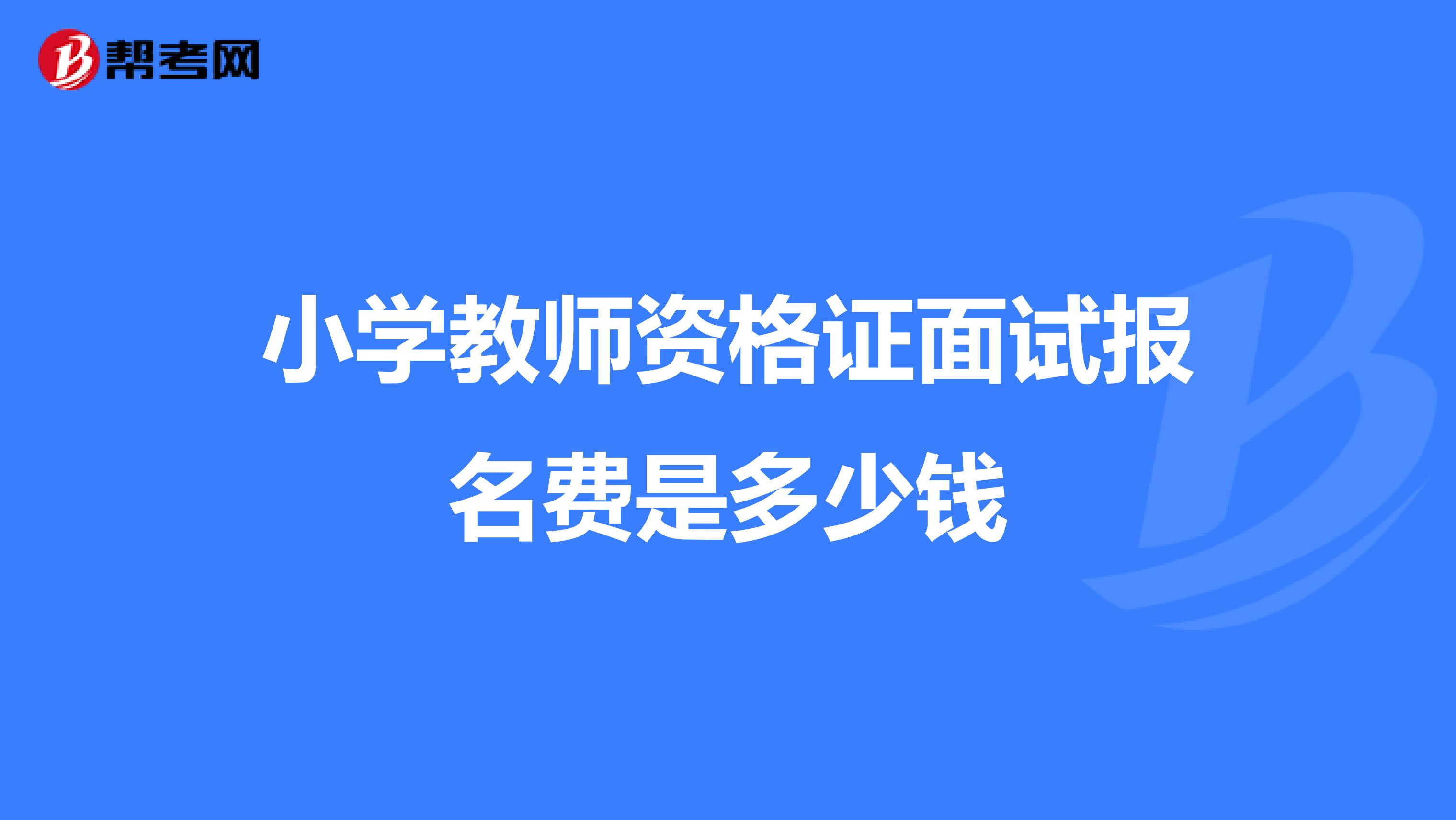 小学教师资格证面试报名费是多少钱