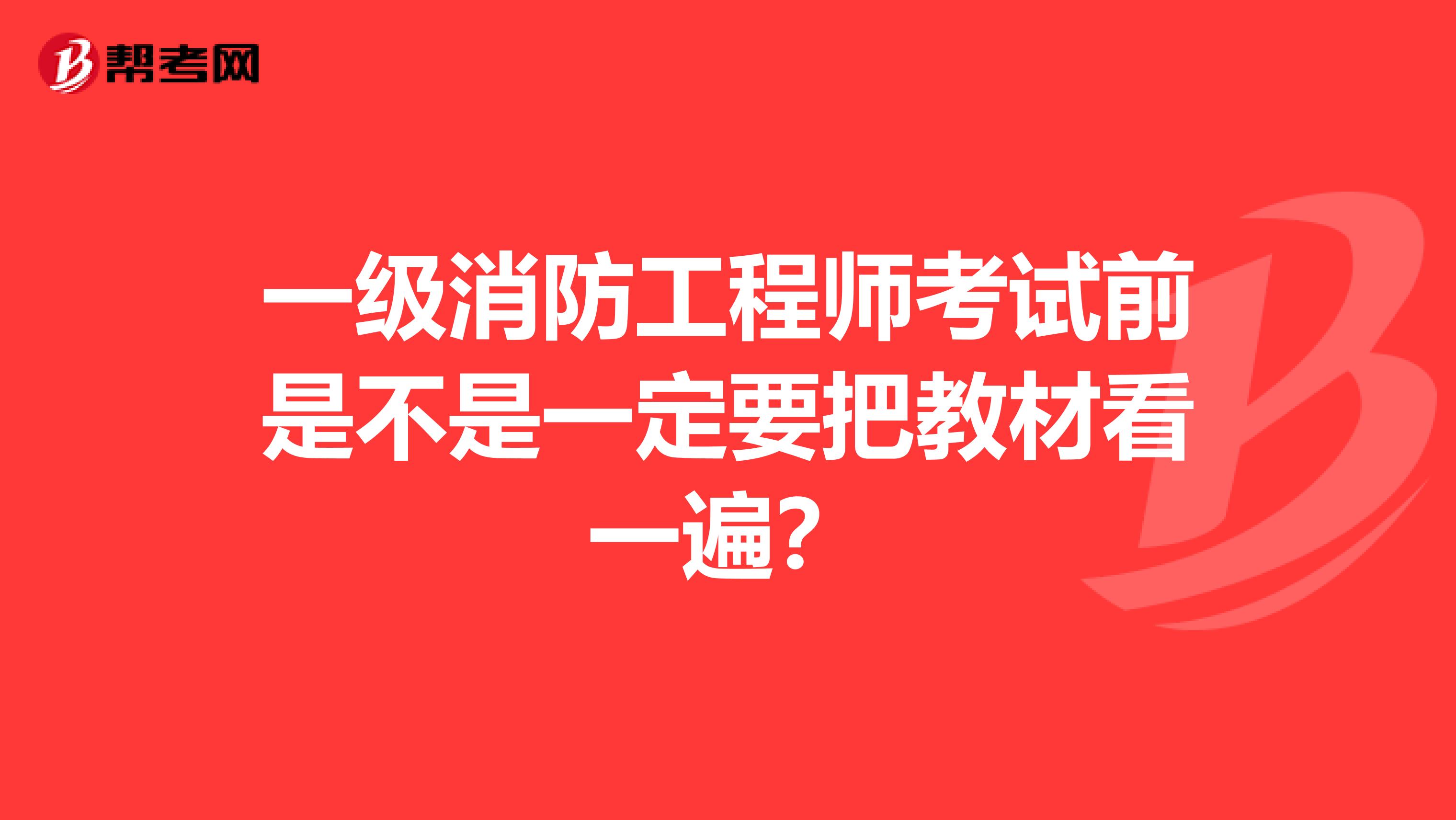 一级消防工程师考试前是不是一定要把教材看一遍？