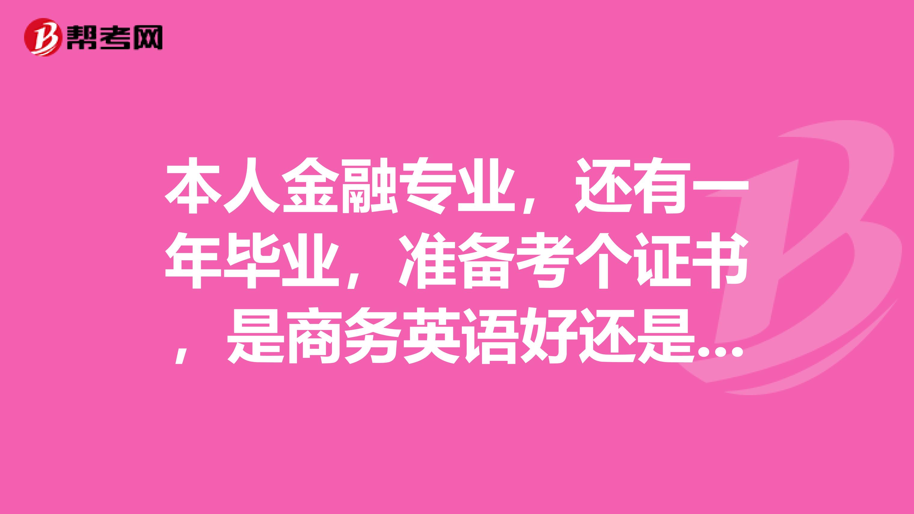 本人金融专业，还有一年毕业，准备考个证书，是商务英语好还是英语专四专八好？