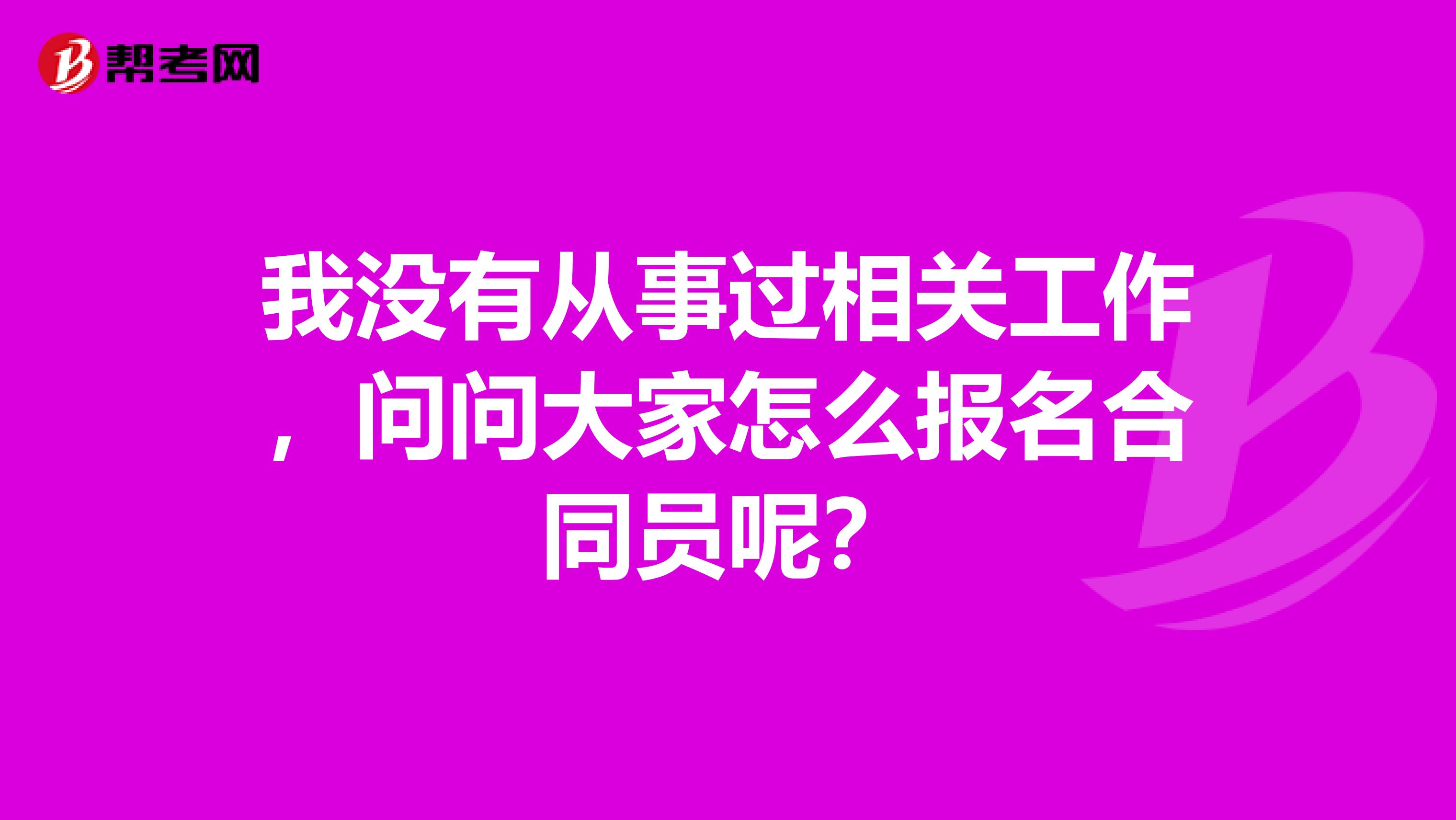 我没有从事过相关工作,问问大家怎么报名合同员呢?