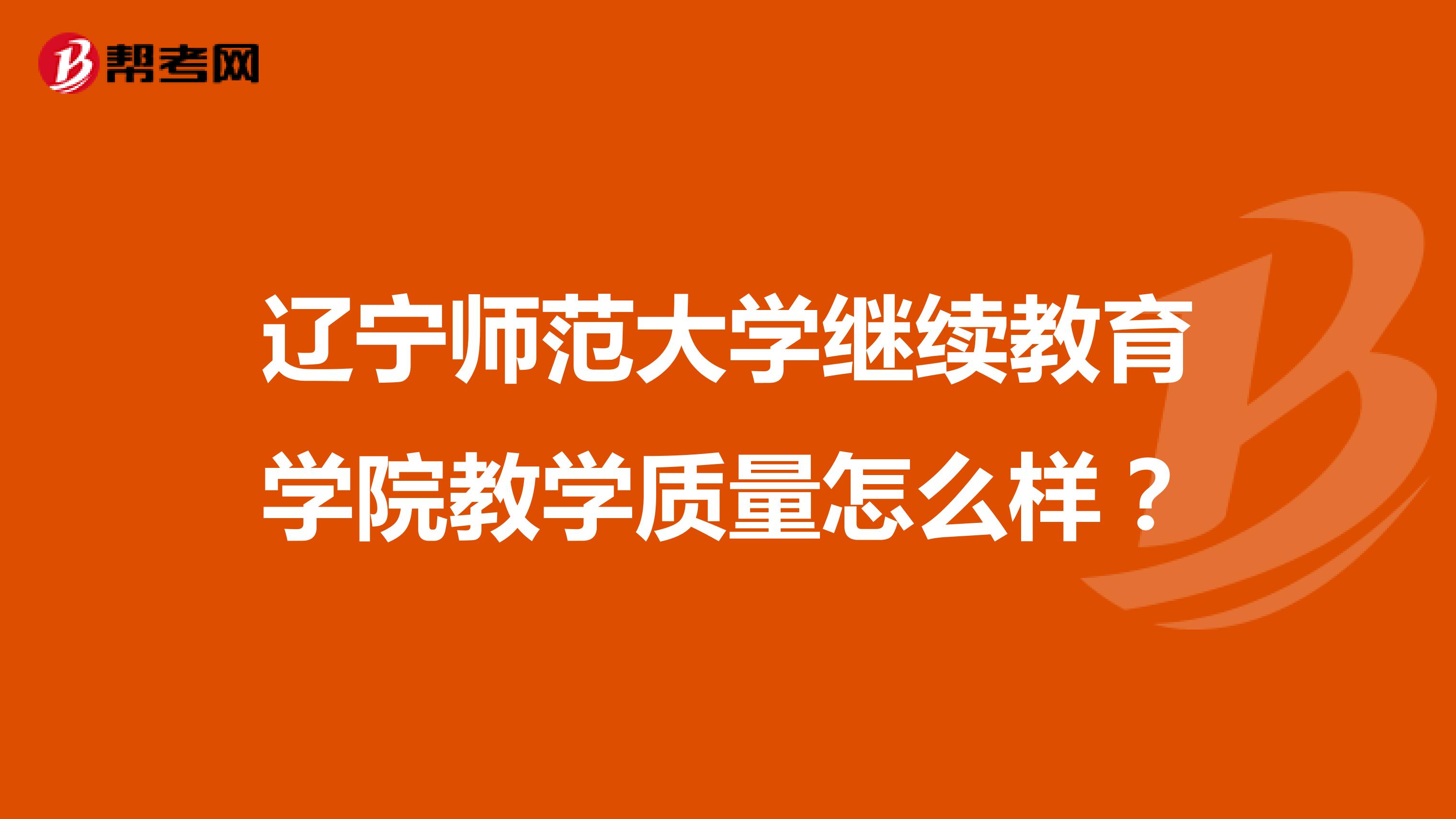辽宁师范大学继续教育学院教学质量怎么样？