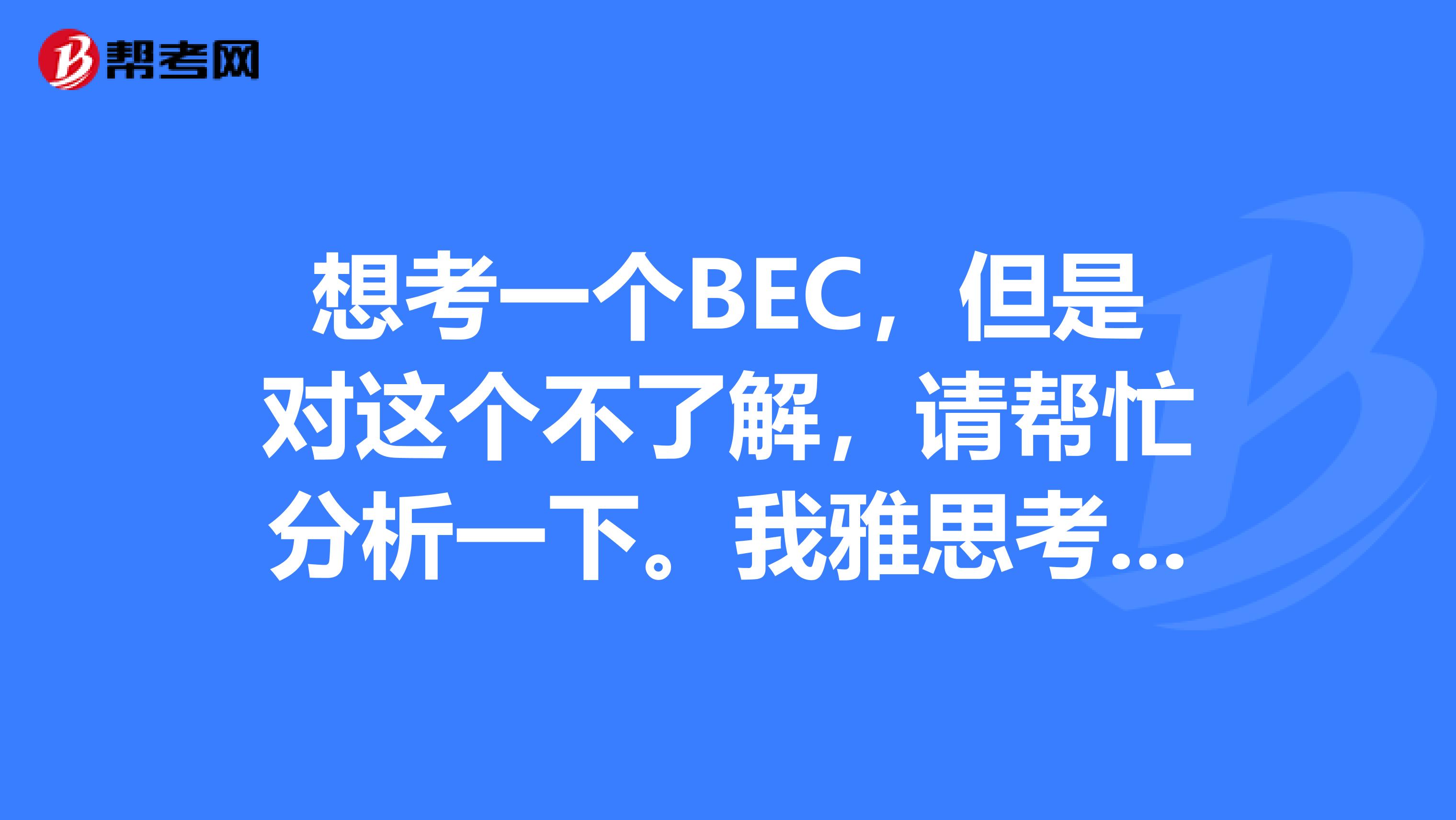 想考一个BEC,但是对这个不了解,请帮忙分析一下。我雅思考过6.5分,BEC应该考中级还是高级,BEC的考试一般在几月?