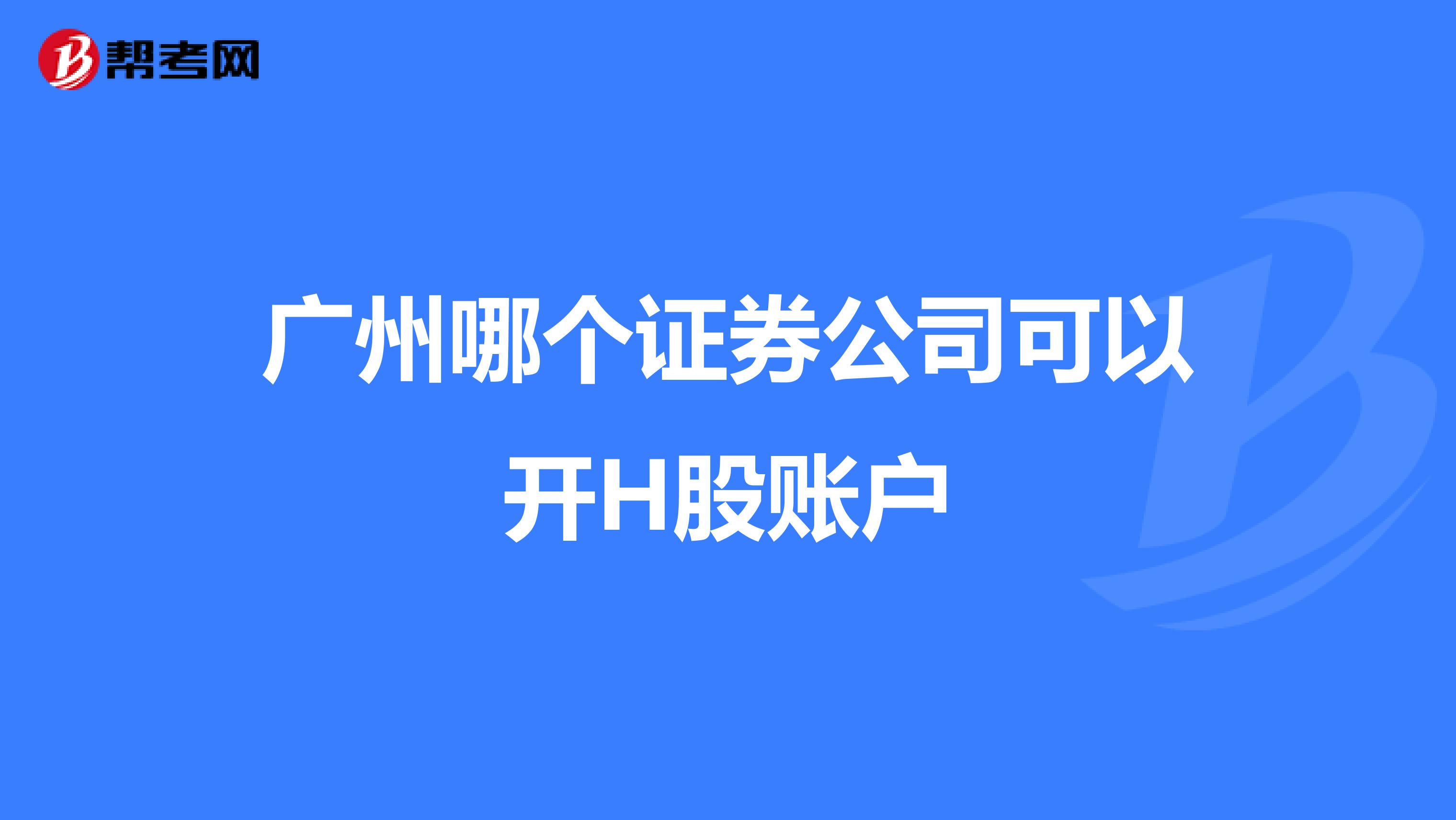 广州哪个证券公司可以开H股账户