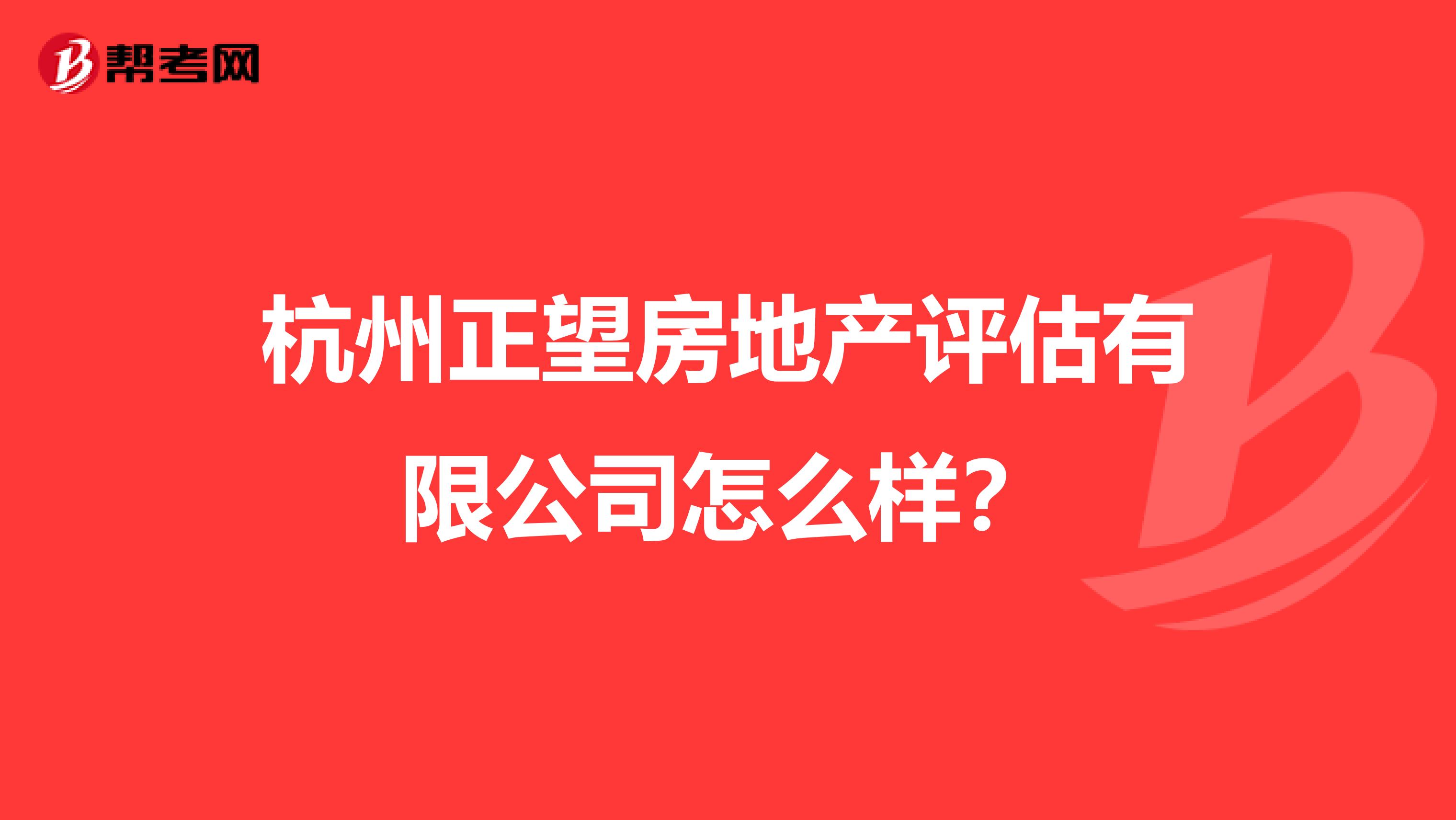 杭州正望房地产评估有限公司怎么样?