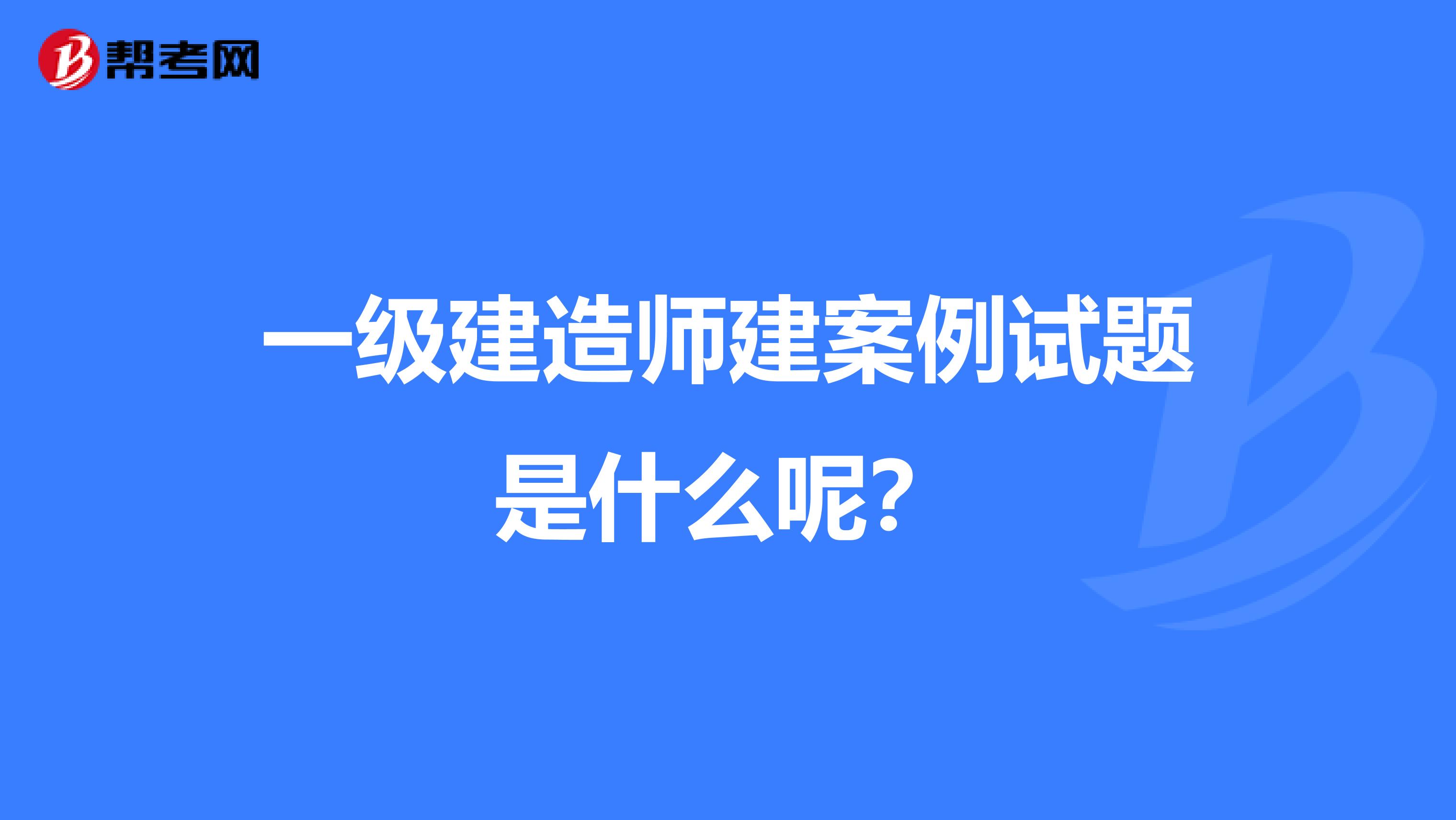 一级建造师建案例试题是什么呢？