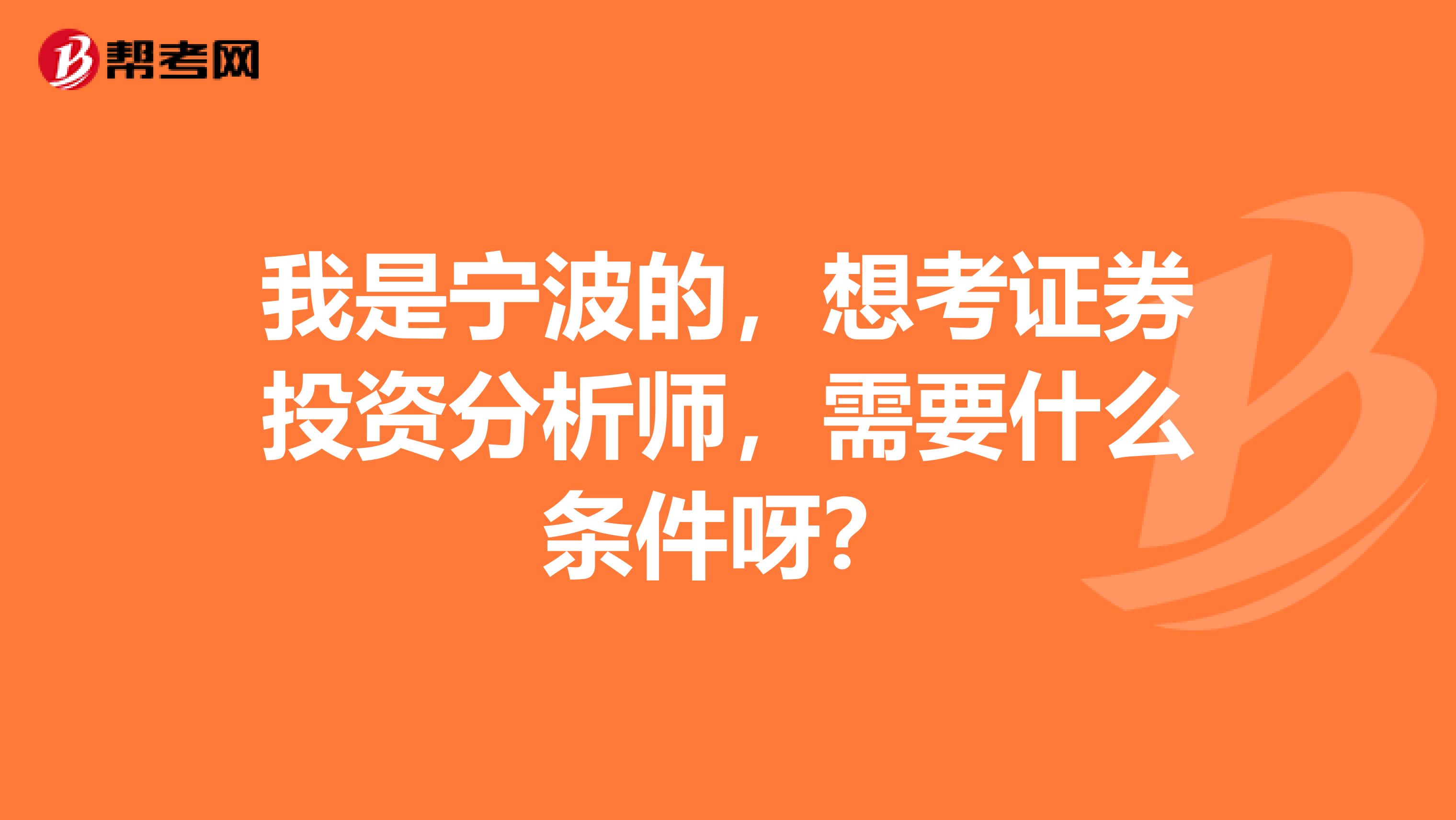 我是宁波的，想考证券投资分析师，需要什么条件呀？