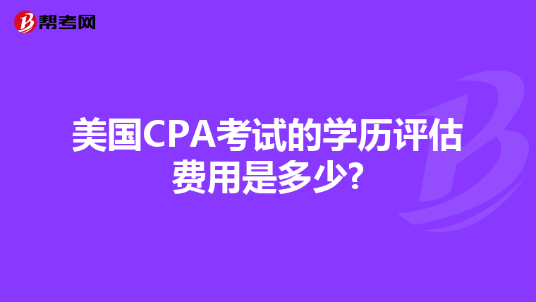 美国CPA考试的学历评估费用是多少?