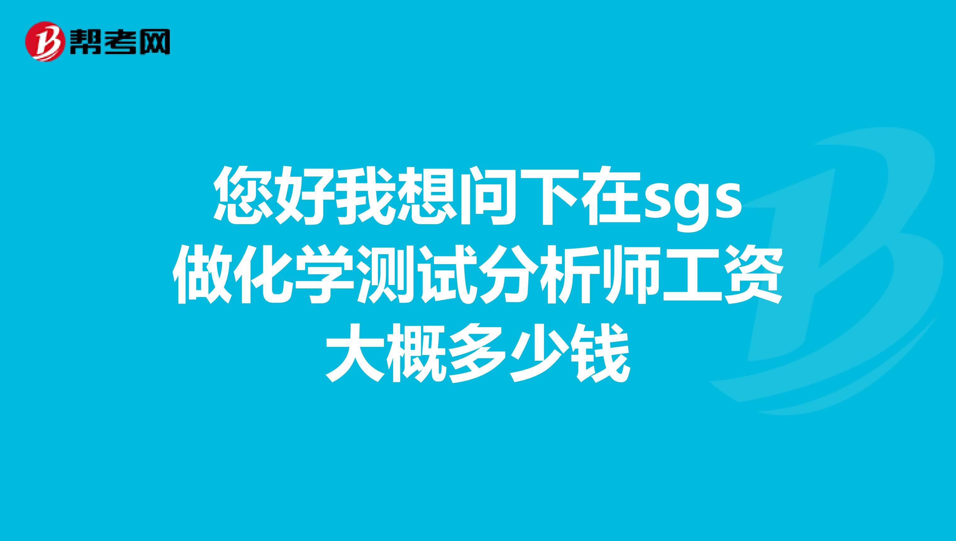 您好我想问下在sgs做化学测试分析师工资大概多少钱