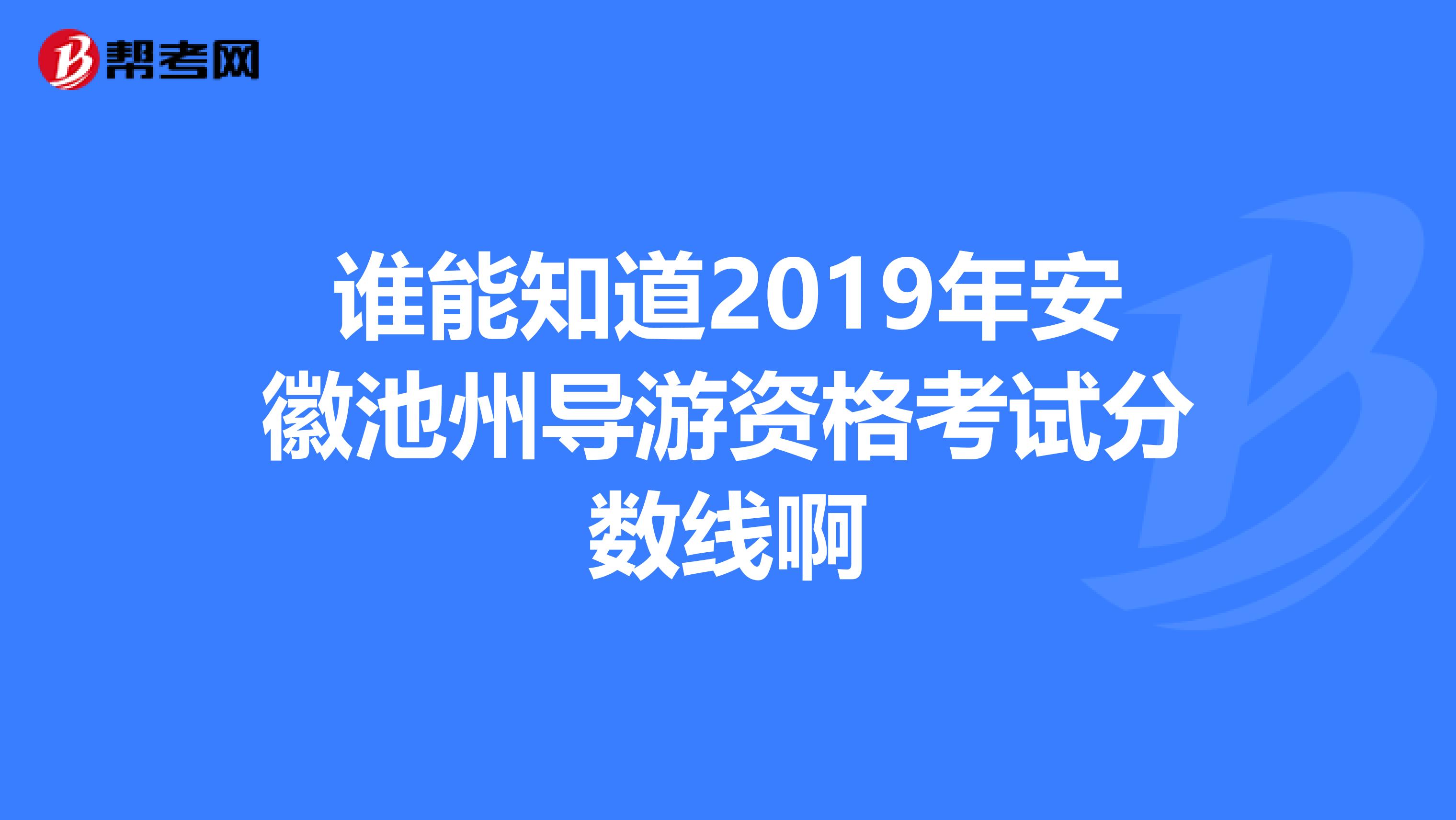谁能知道2019年安徽池州导游资格考试分数线啊