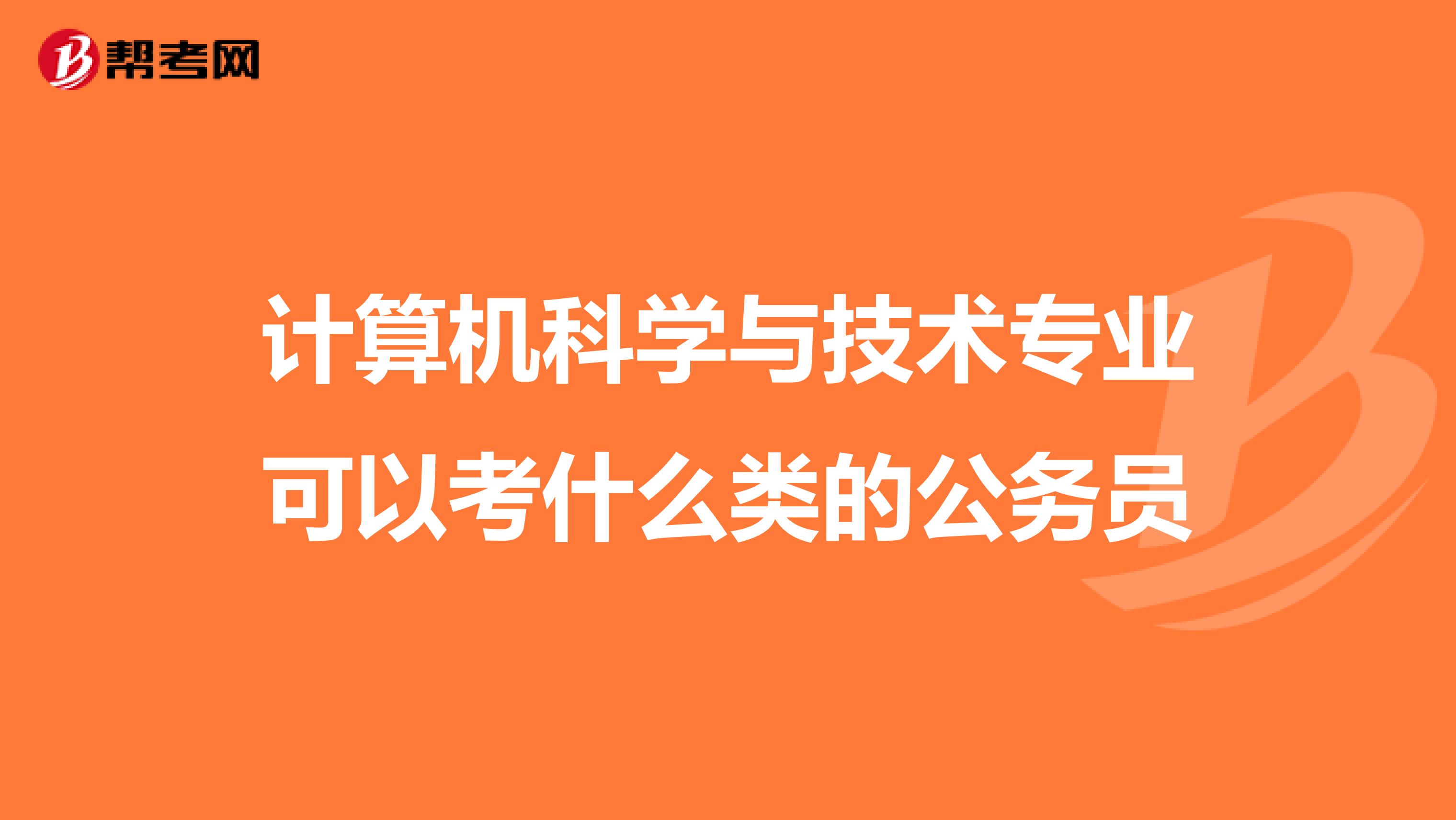 计算机科学与技术专业可以考什么类的公务员