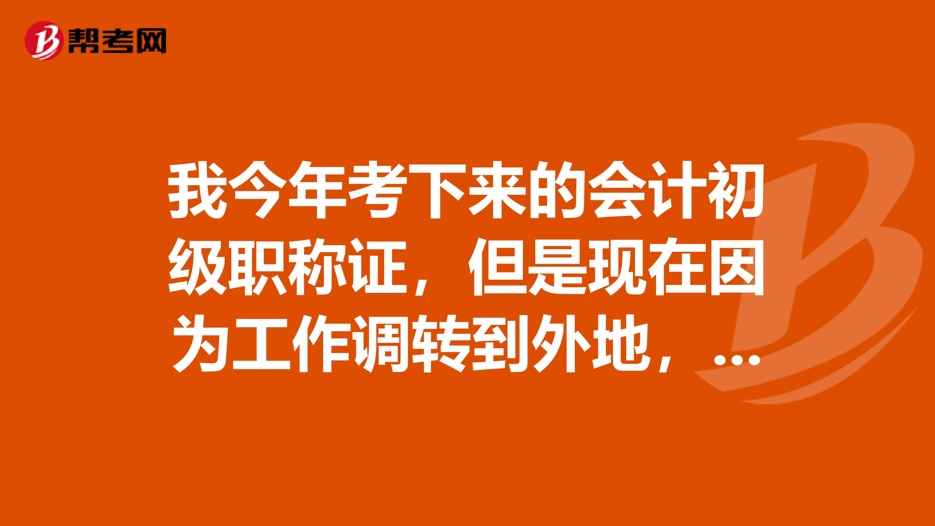 我今年考下来的会计初级职称证,但是现在因为工作调转到外地,等我取证时会有别的影响吗