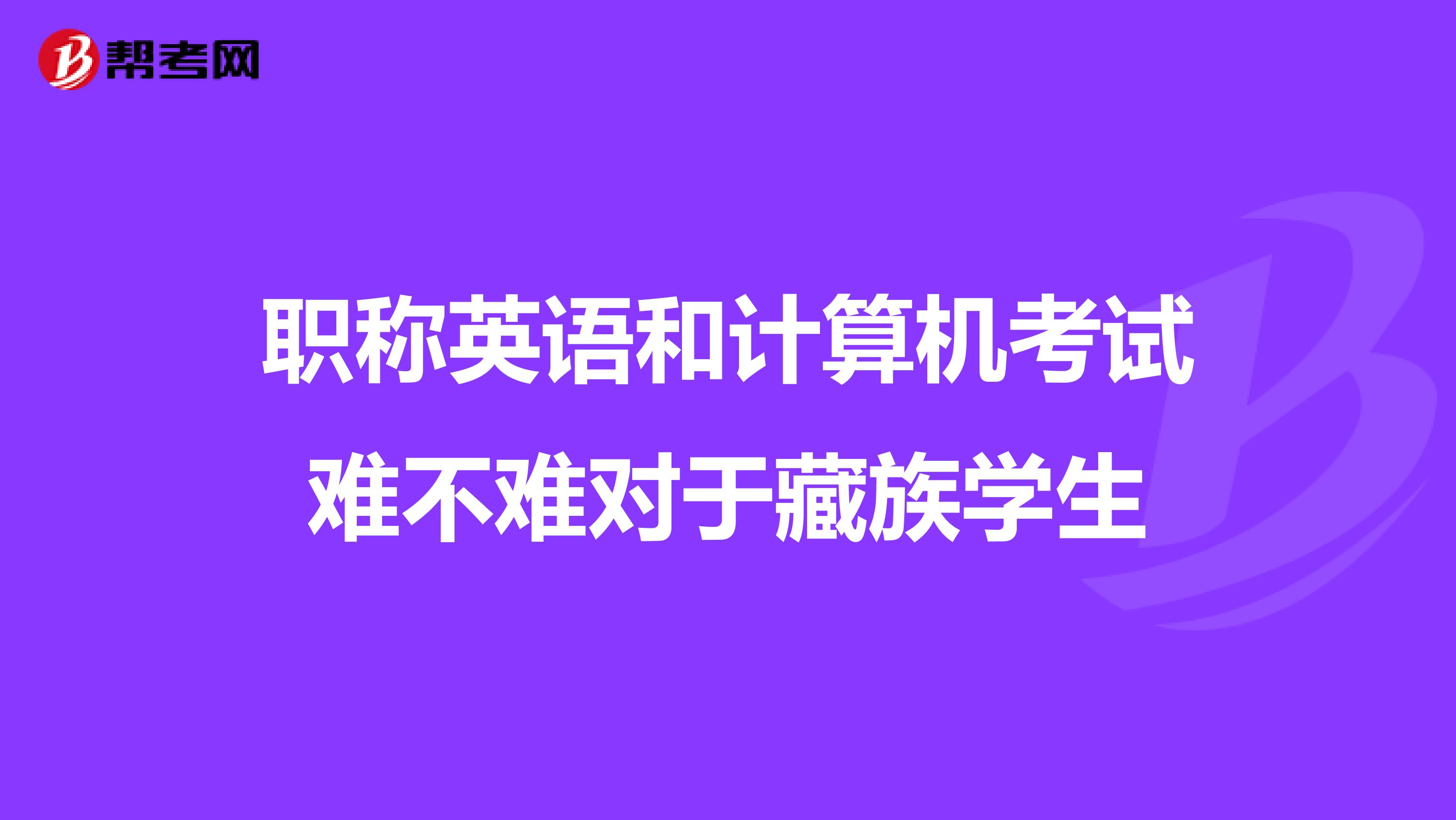職稱英語和計算機考試難不難對于藏族學生