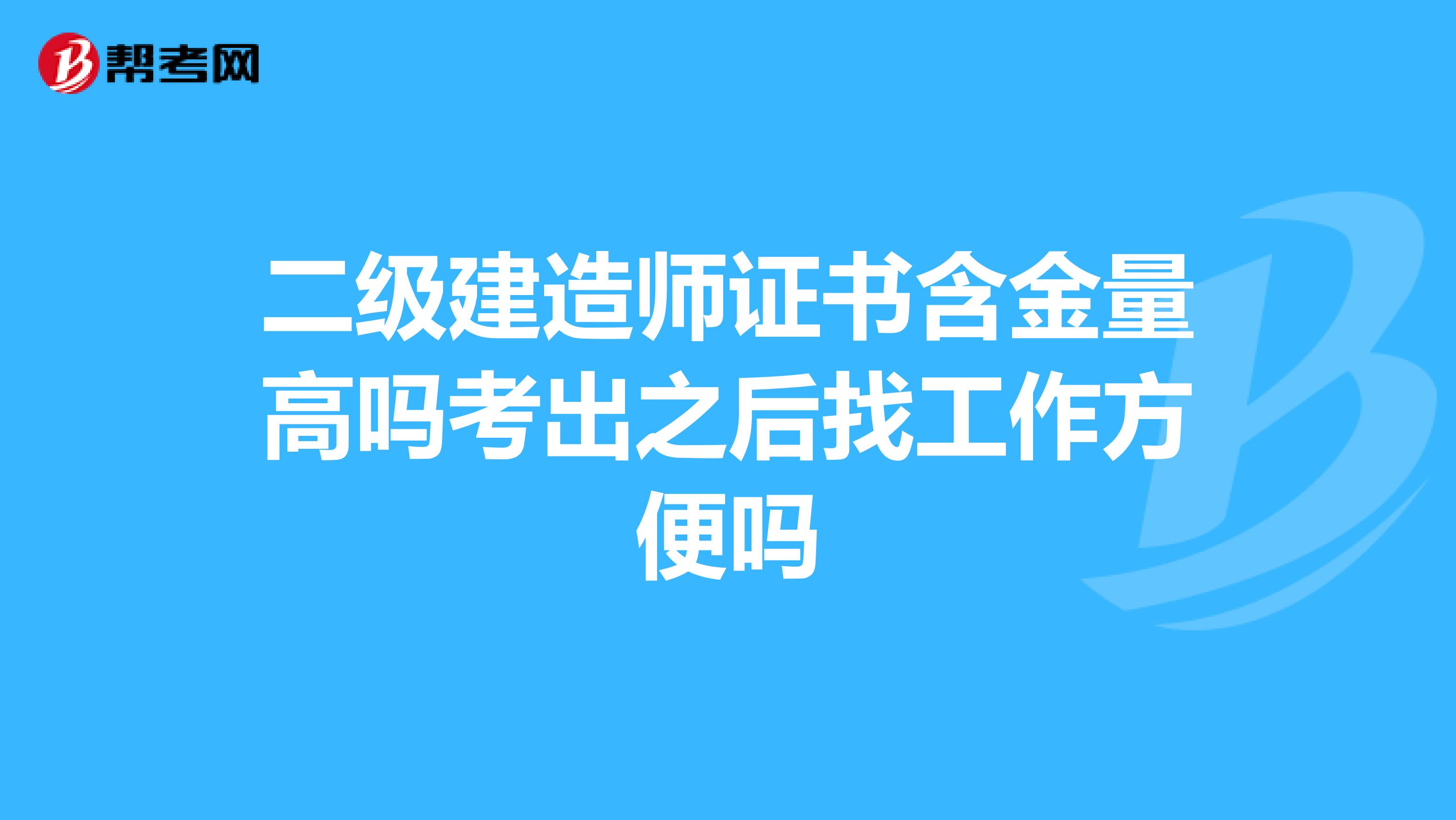 二级建造师证书含金量高吗考出之后找工作方便吗