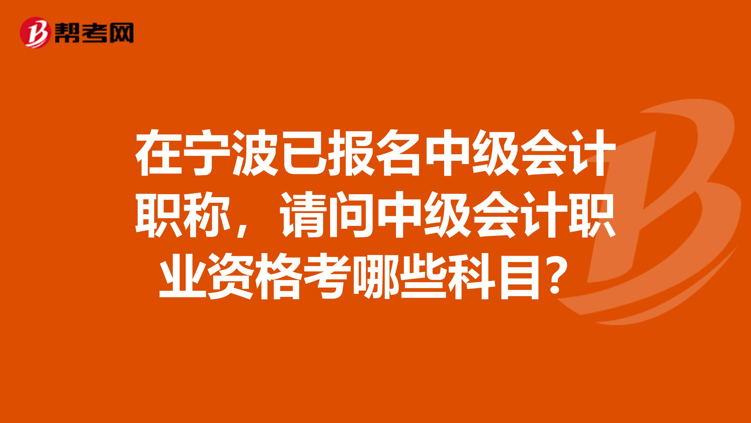 在宁波已报名中级会计职称,请问中级会计职业资格考哪些科目?
