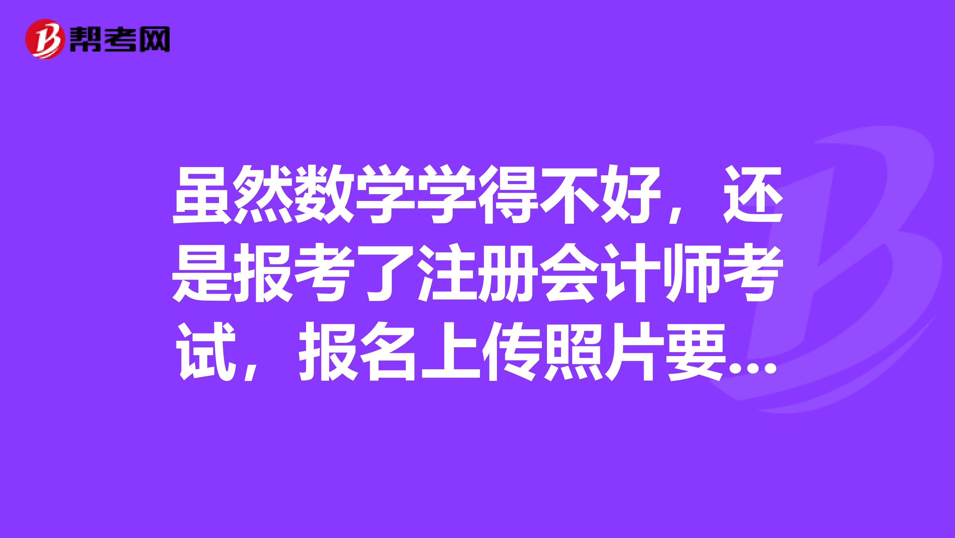 雖然數(shù)學學得不好，還是報考了注冊會計師考試，報名上傳照片要求必須證件照么？