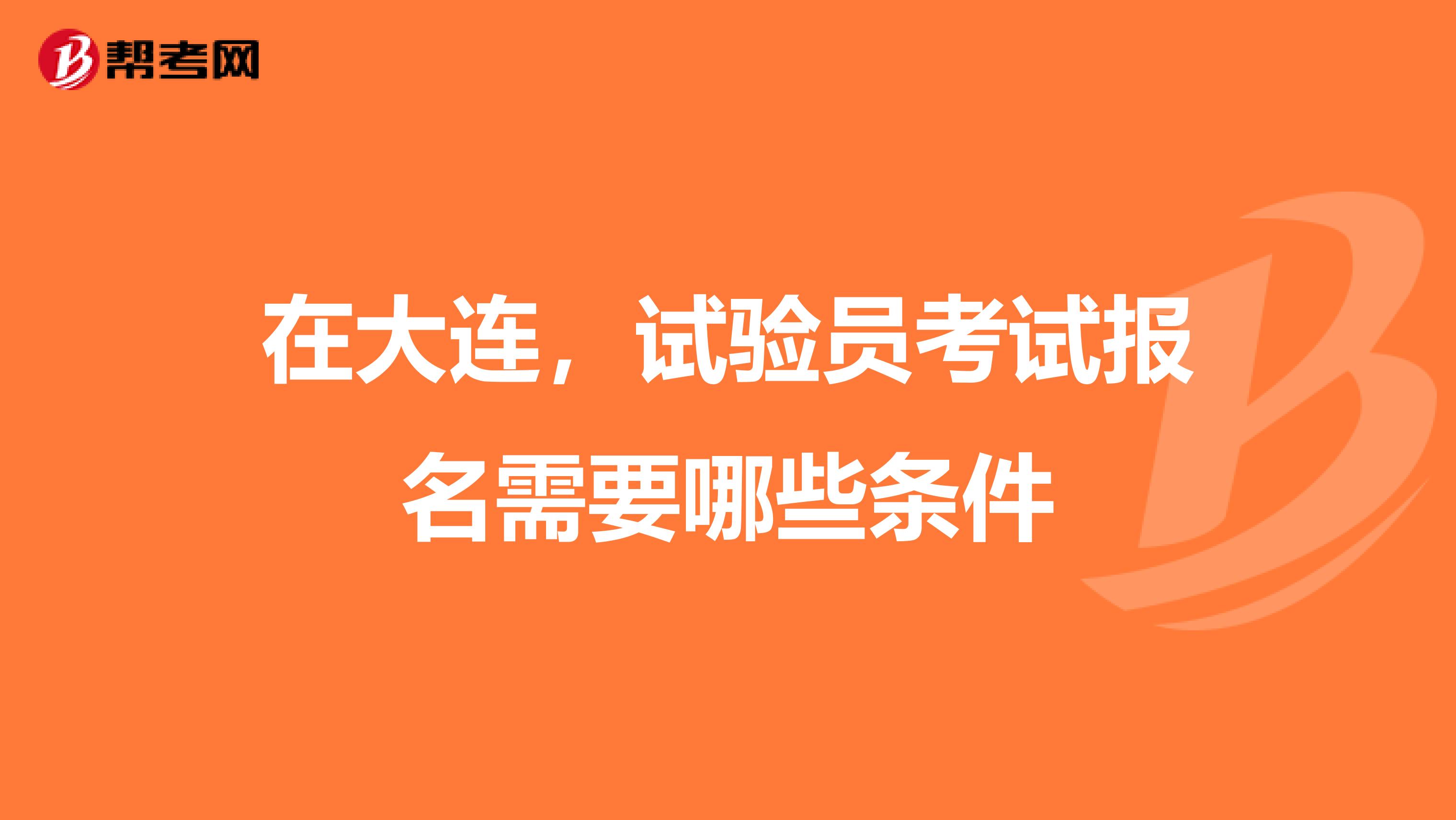 在大连,试验员考试报名需要哪些条件