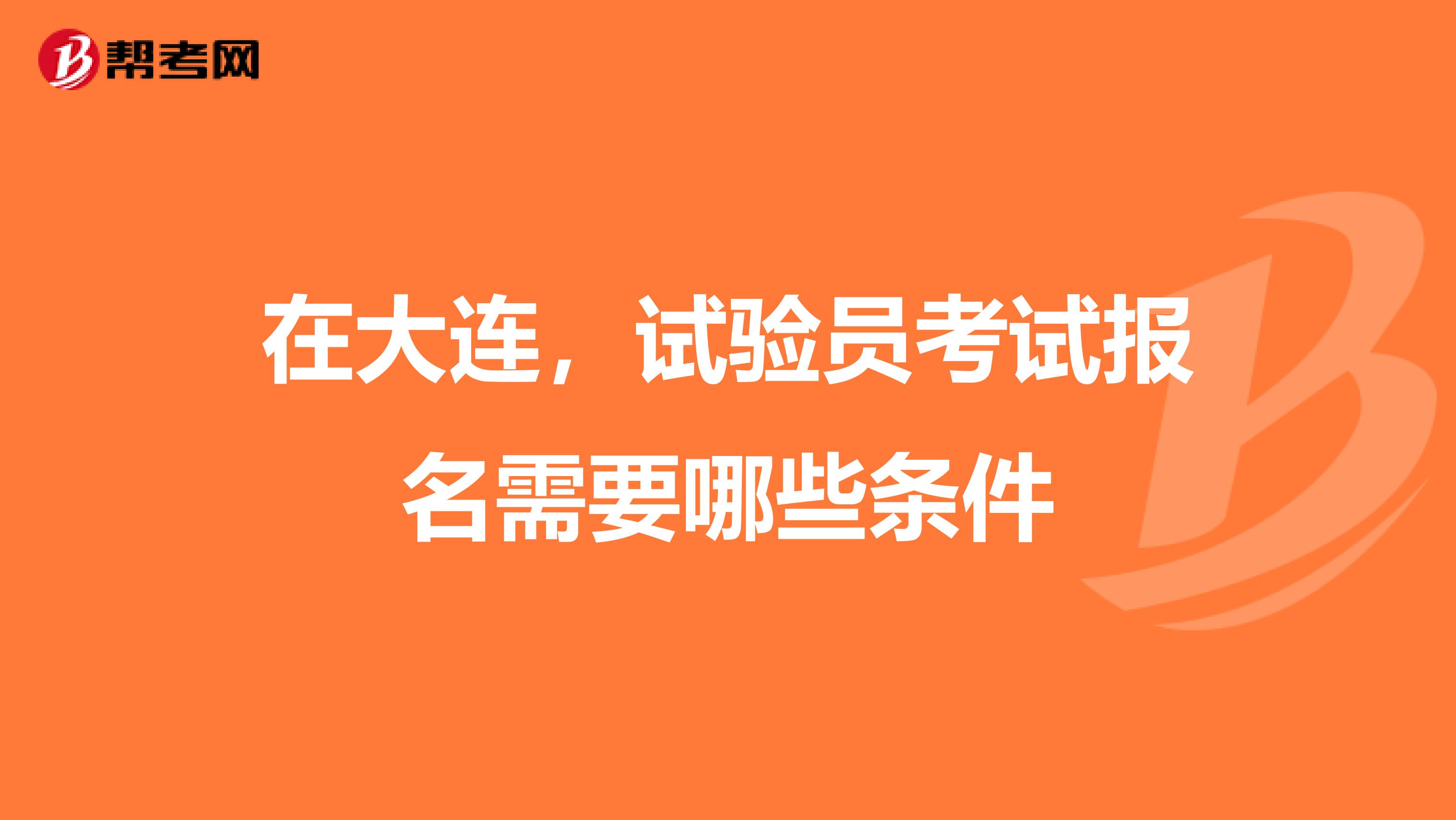 在大连，试验员考试报名需要哪些条件